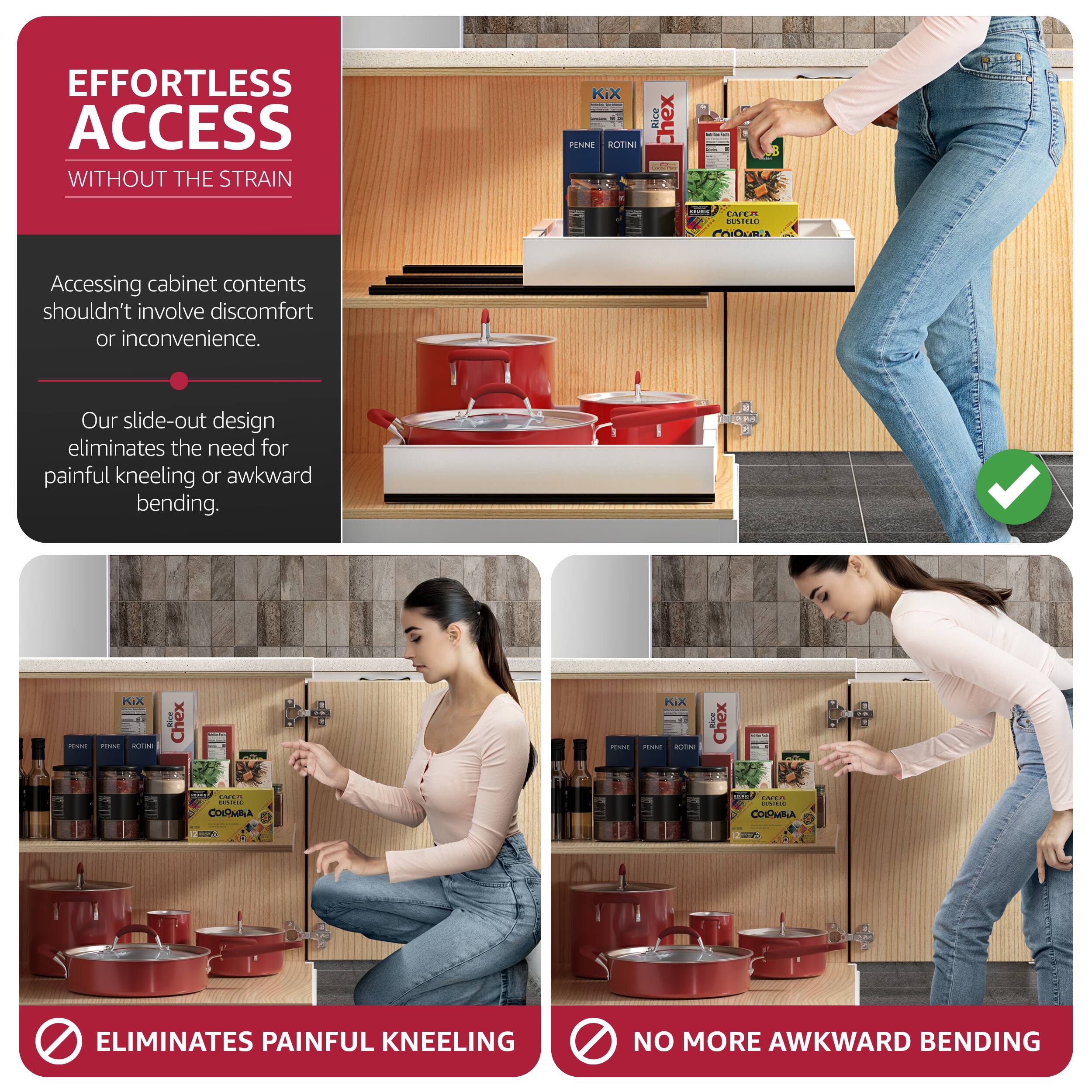 EFFORTLESS ACCESS WITHOUT THE STRAIN

Accessing cabinet contents shouldn't involve discomfort or inconvenience. Our slide-out design eliminates the need for painful kneeling or awkward bending.

ELIMINATES PAINFUL KNEELING

NO MORE AWKWARD BENDING