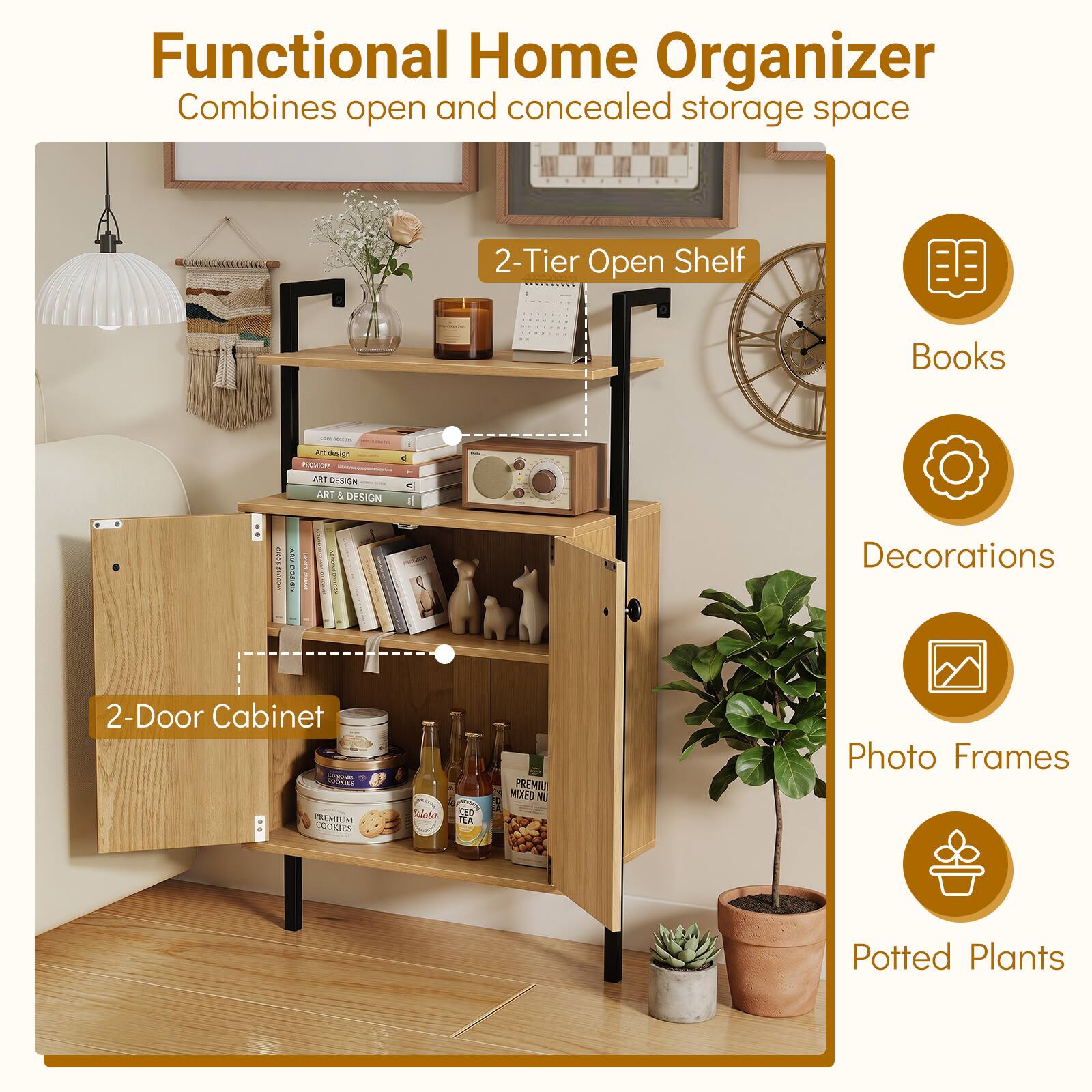 Functional Home Organizer Combines open and concealed storage space

2-Tier Open Shelf

Books

Art design PROMICEL ART DESIGN ART 5 DESIGN

Decorations

2-Door Cabinet

- Goloda CED TEA
- PREMIUM MIXED NU

Photo Frames

Potted Plants