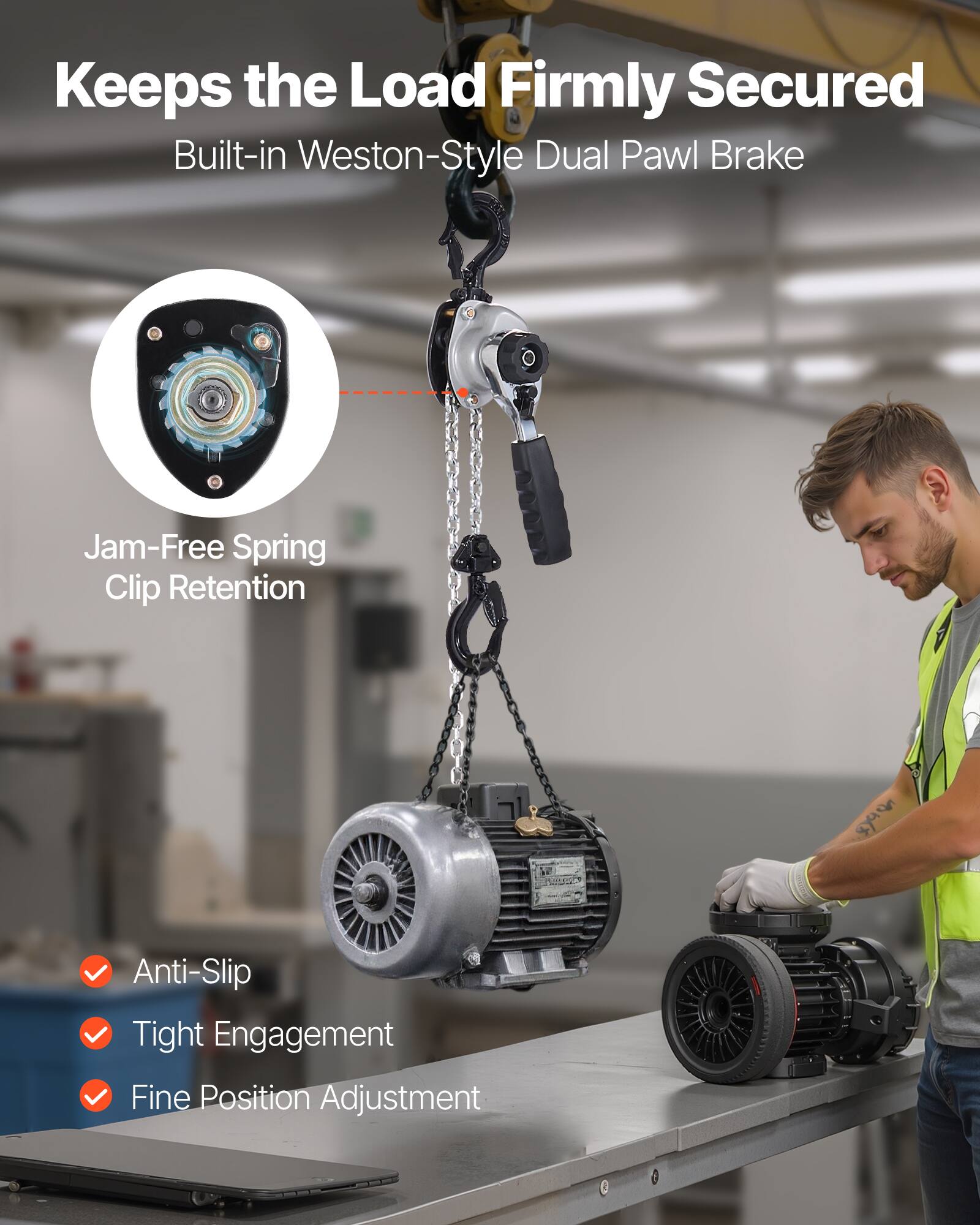 Keeps the Load Firmly Secured  
Built-in Weston-Style Dual Pawl Brake  

Jam-Free Spring Clip Retention  

Anti-Slip  
Tight Engagement  
Fine Position Adjustment