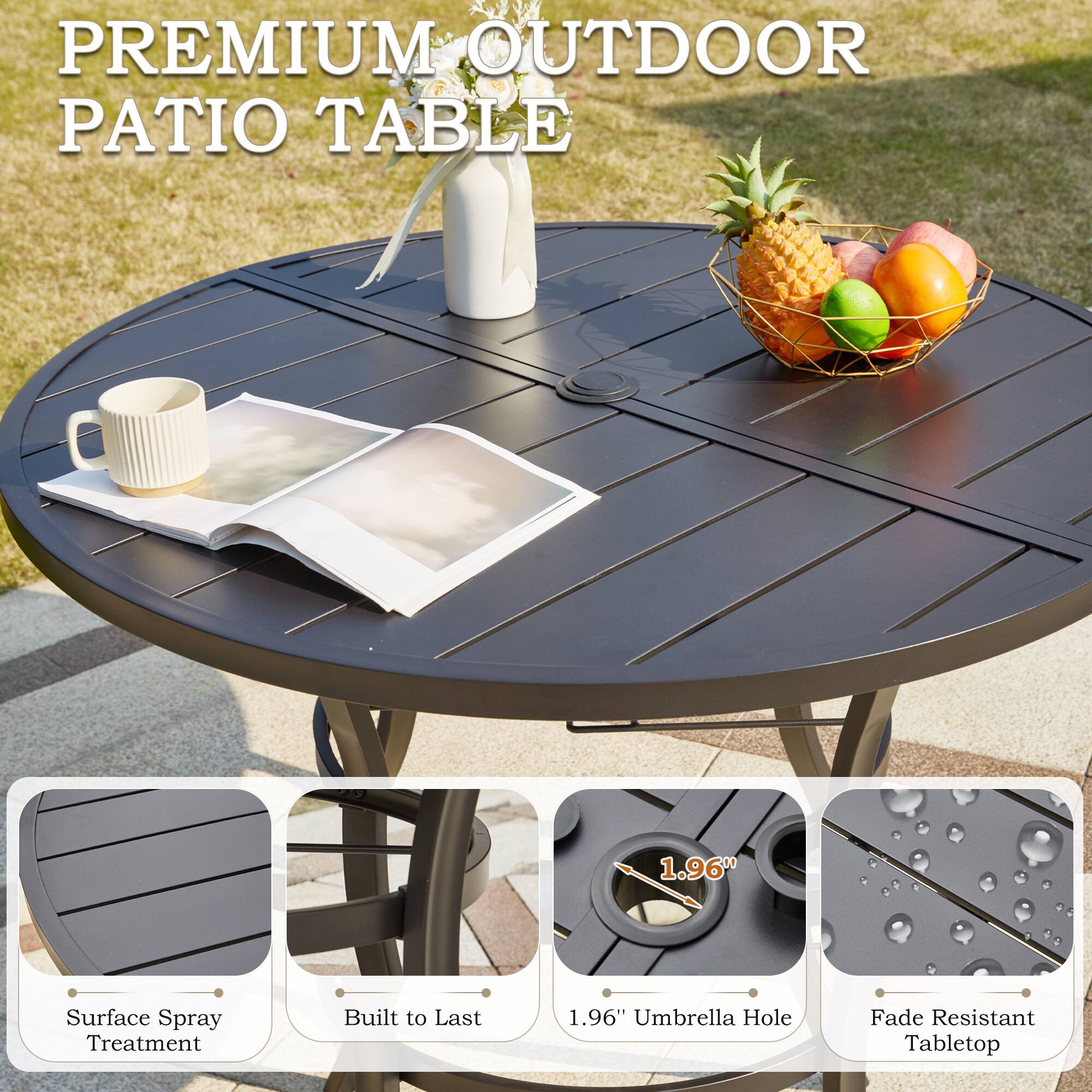 PREMIUM OUTDOOR PATIO TABLE

- Surface Spray Treatment
- Built to Last
- 1.96" Umbrella Hole
- Fade Resistant Tabletop