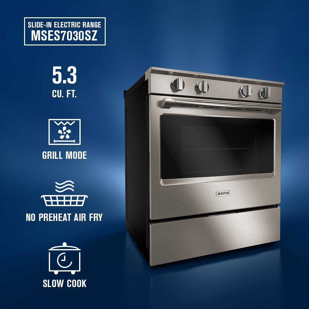 SLIDE-IN ELECTRIC RANGE  
MSES7030SZ  

5.3 CU. FT.  

GRILL MODE  

NO PREHEAT AIR FRY  

SLOW COOK