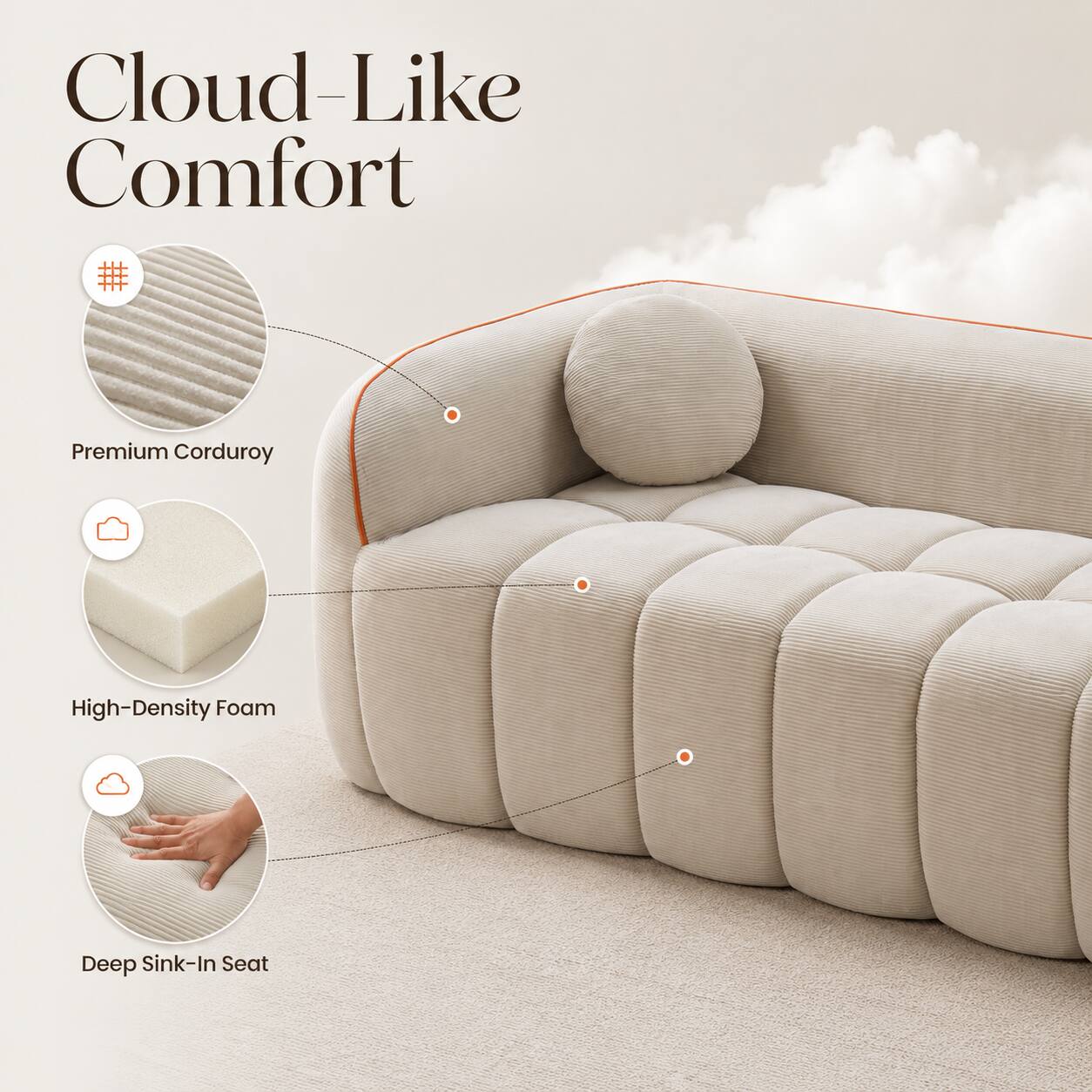 Cloud-Like Comfort

Premium Corduroy

High-Density Foam

Deep Sink-In Seat
