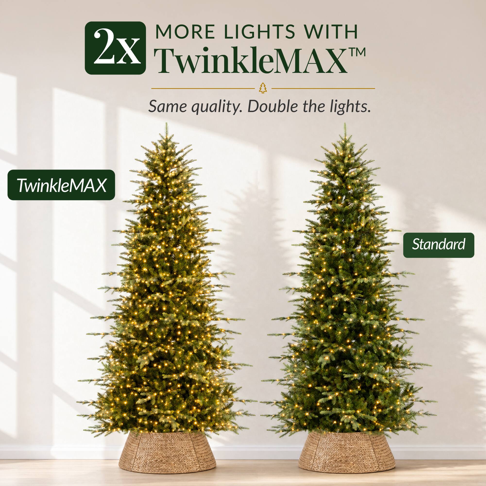2x MORE LIGHTS WITH TwinkleMAX™  
Same quality. Double the lights.  
TwinkleMAX  
Standard