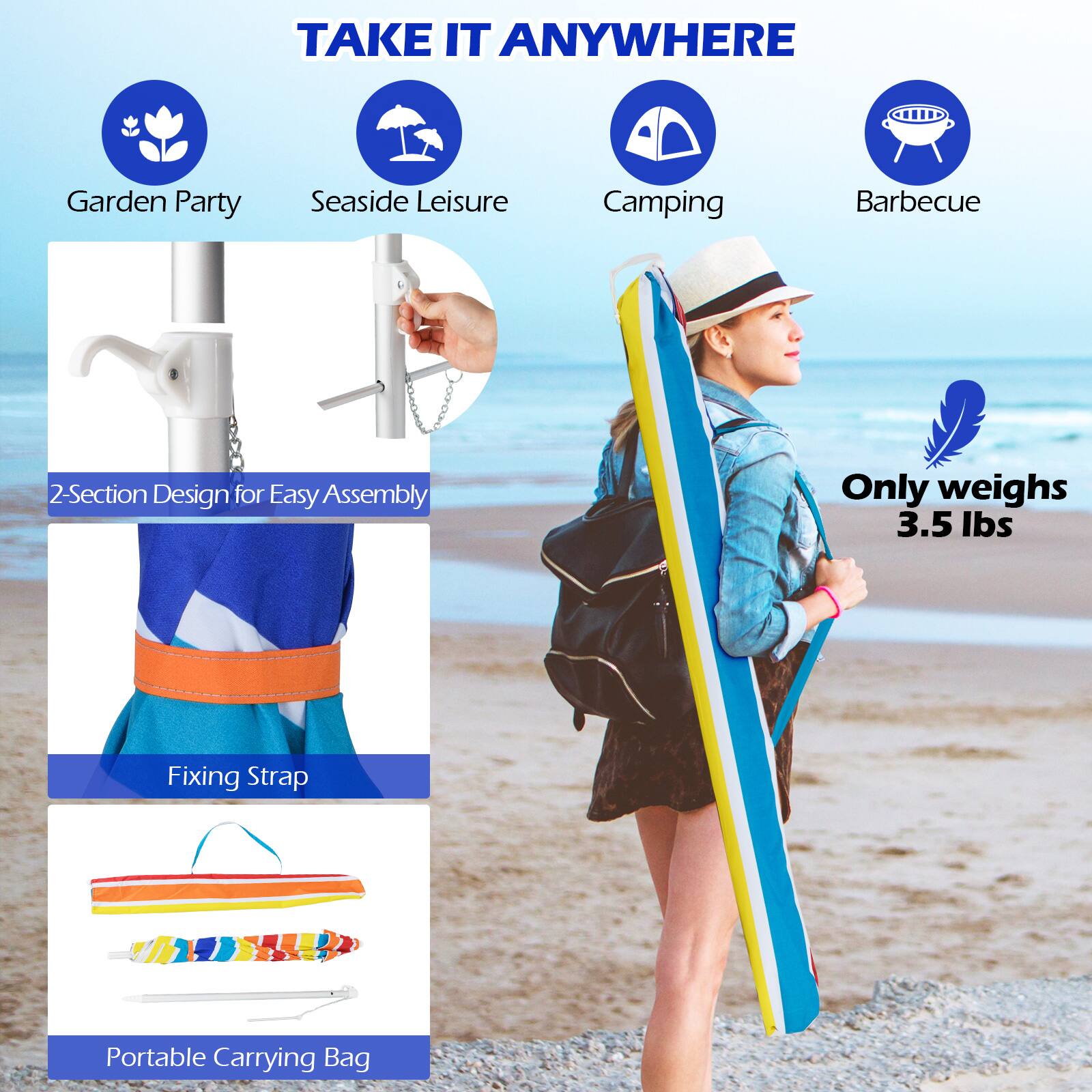 TAKE IT ANYWHERE
Garden Party
Seaside Leisure
Camping
Barbecue
2-Section Design for Easy Assembly
Only weighs 3.5 lbs
Fixing Strap
Portable Carrying Bag