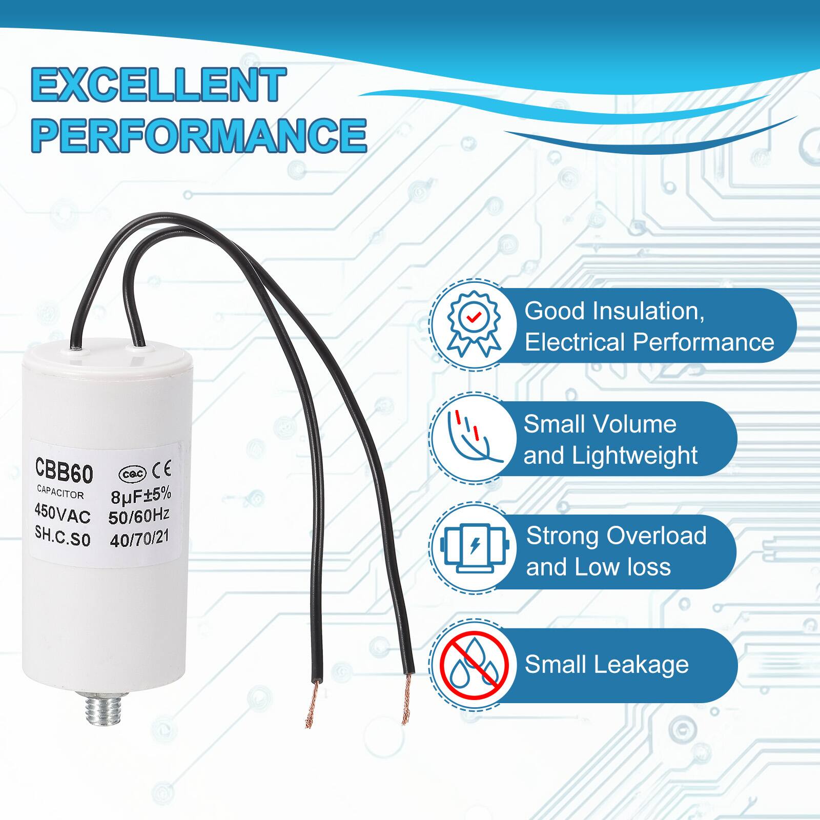 EXCELLENT PERFORMANCE

- Good Insulation, Electrical Performance
- Small Volume and Lightweight
- Strong Overload and Low loss
- Small Leakage

CBB60 CAPACITOR  
8µF ±5%  
450VAC  
50/60Hz  
SH.C.SO  
40/70/21