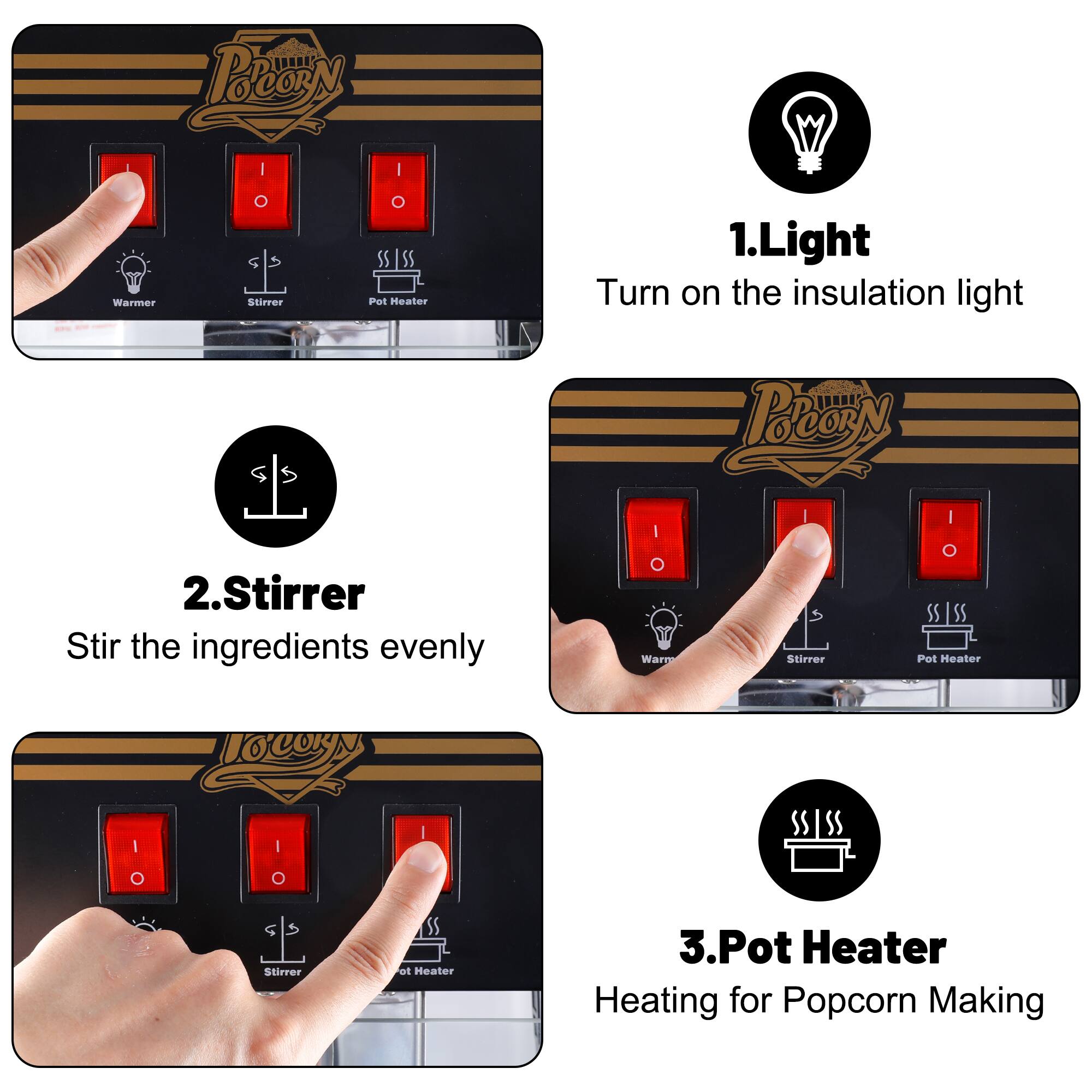 1. Light  
Turn on the insulation light  

2. Stirrer  
Stir the ingredients evenly  

3. Pot Heater  
Heating for Popcorn Making