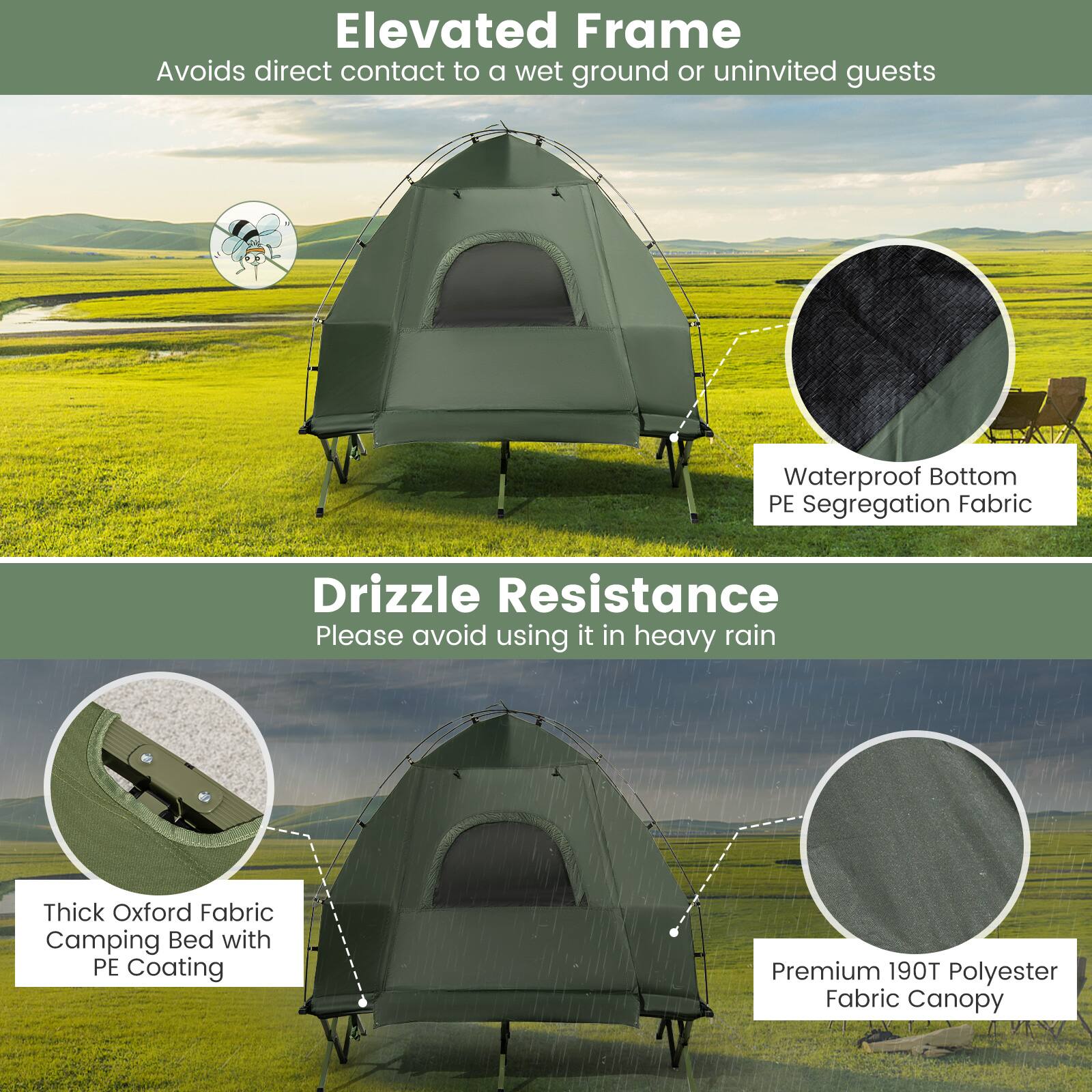 Elevated Frame  
Avoids direct contact to a wet ground or uninvited guests  

Waterproof Bottom PE Segregation Fabric  

Drizzle Resistance  
Please avoid using it in heavy rain  

Thick Oxford Fabric Camping Bed with PE Coating  

Premium 190T Polyester Fabric Canopy