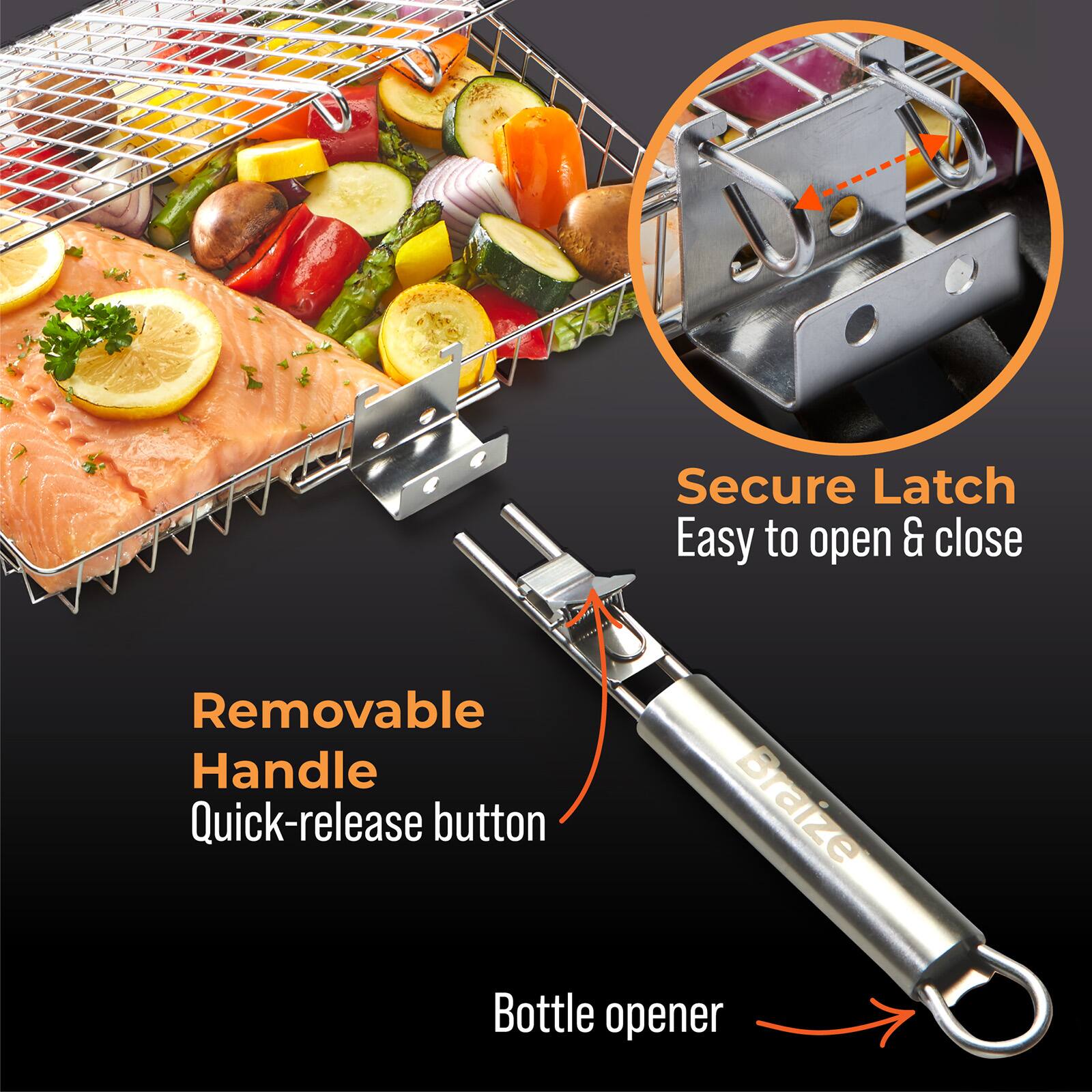 Secure Latch  
Easy to open & close  

Removable Handle  
Quick-release button  

Braize Bottle opener