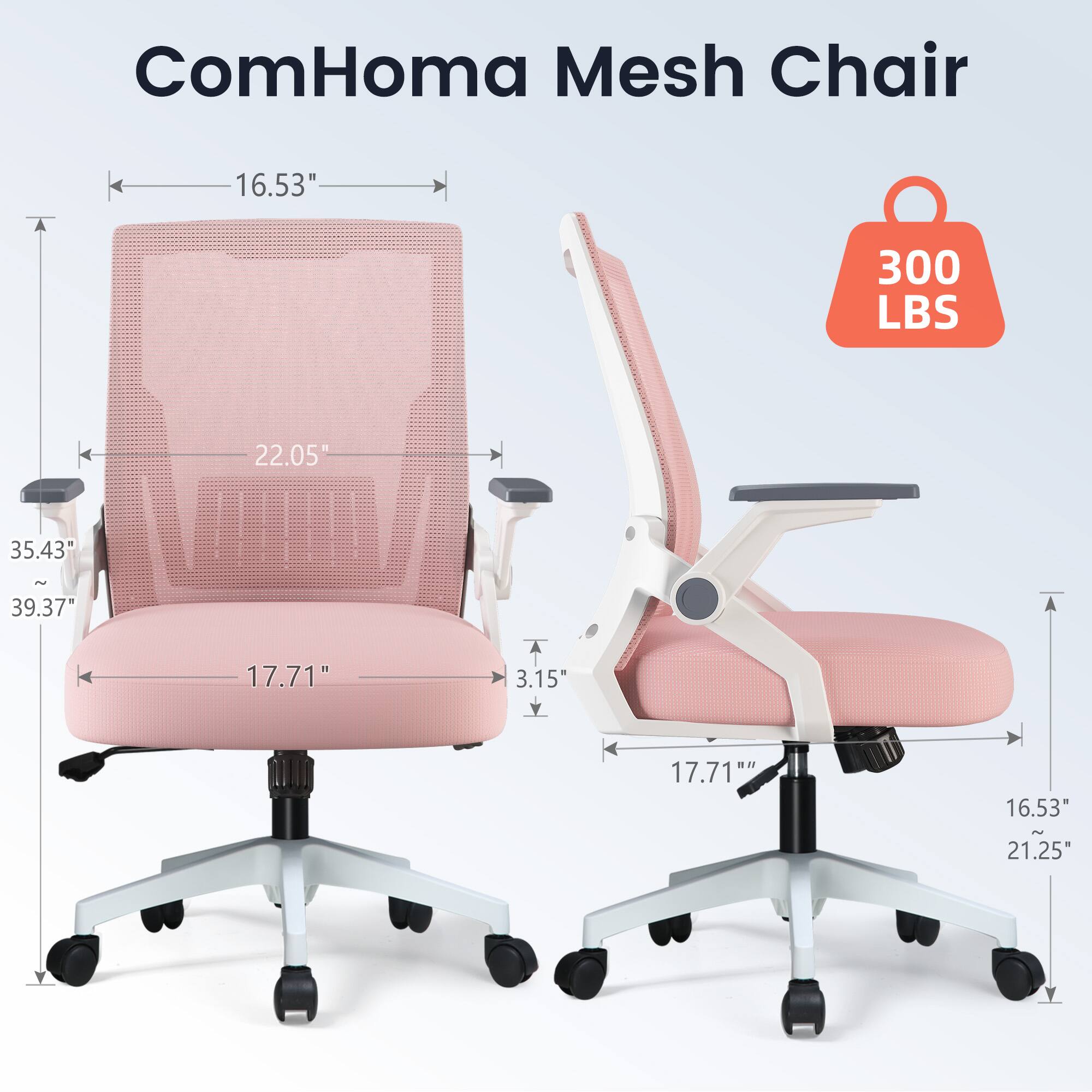 ComHoma Mesh Chair

- 16.53" (width)
- 22.05" (height)
- 35.43" - 39.37" (adjustable height)
- 17.71" (depth)
- 3.15" (seat height)
- 17.71" (armrest width)
- 16.53" (seat width)
- 21.25" (seat depth)

300 LBS (weight capacity)