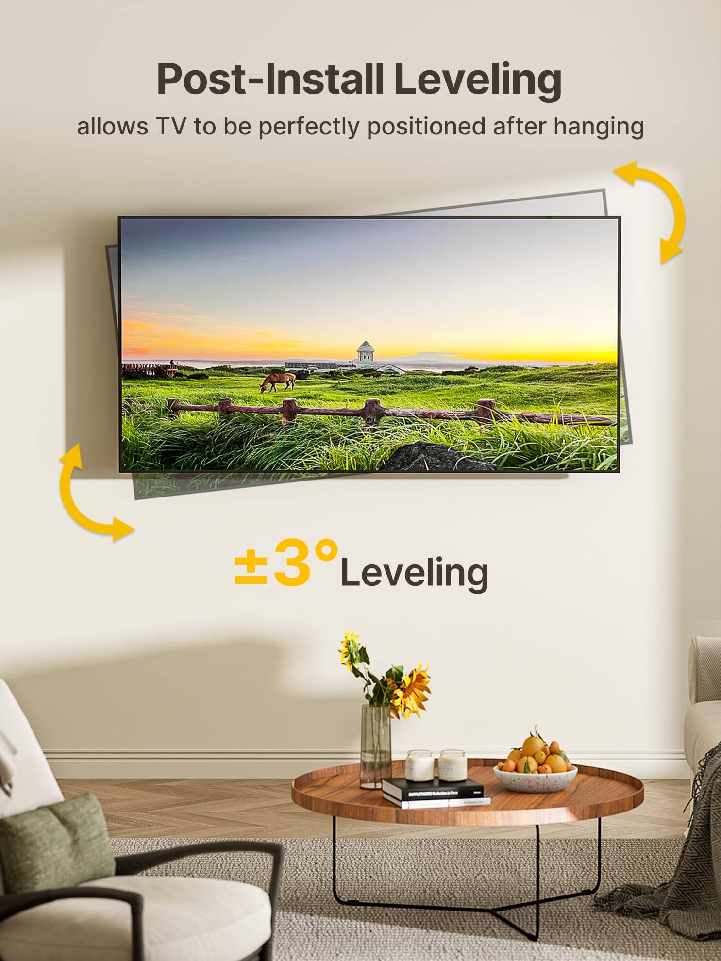 Post-Install Leveling  
allows TV to be perfectly positioned after hanging  

±3° Leveling