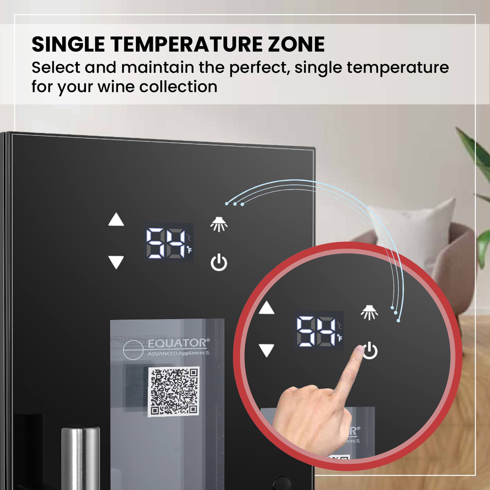 SINGLE TEMPERATURE ZONE  
Select and maintain the perfect, single temperature for your wine collection  

EQUATOR  
ADVANCED Appliances