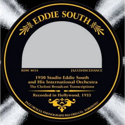 EDDIE SOUTH
BDW 8054
JAZZ/DANCEDANCE
1930 Studio Eddie South and His International Orchestra
The Cheloni Broadcast Transcriptions
Recorded in Hollywood, 1933
JAZZ ORACLE PHONOGRAPH RECORD CO., TORONTO