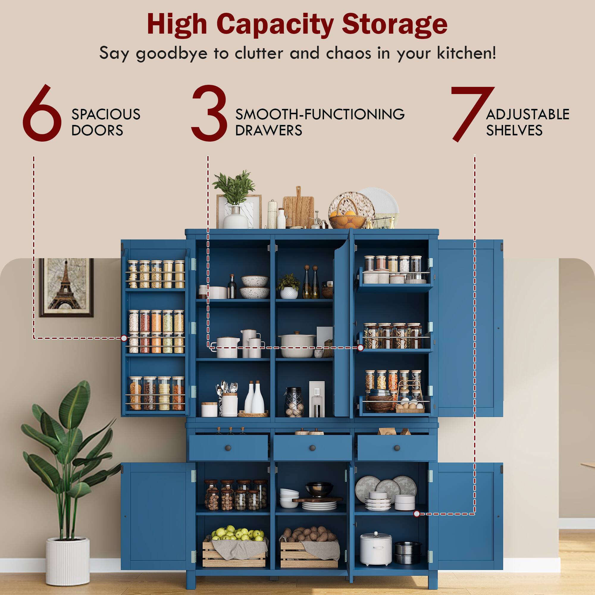 High Capacity Storage  
Say goodbye to clutter and chaos in your kitchen!  

6 Spacious Doors  
3 Smooth-Functioning Drawers  
7 Adjustable Shelves