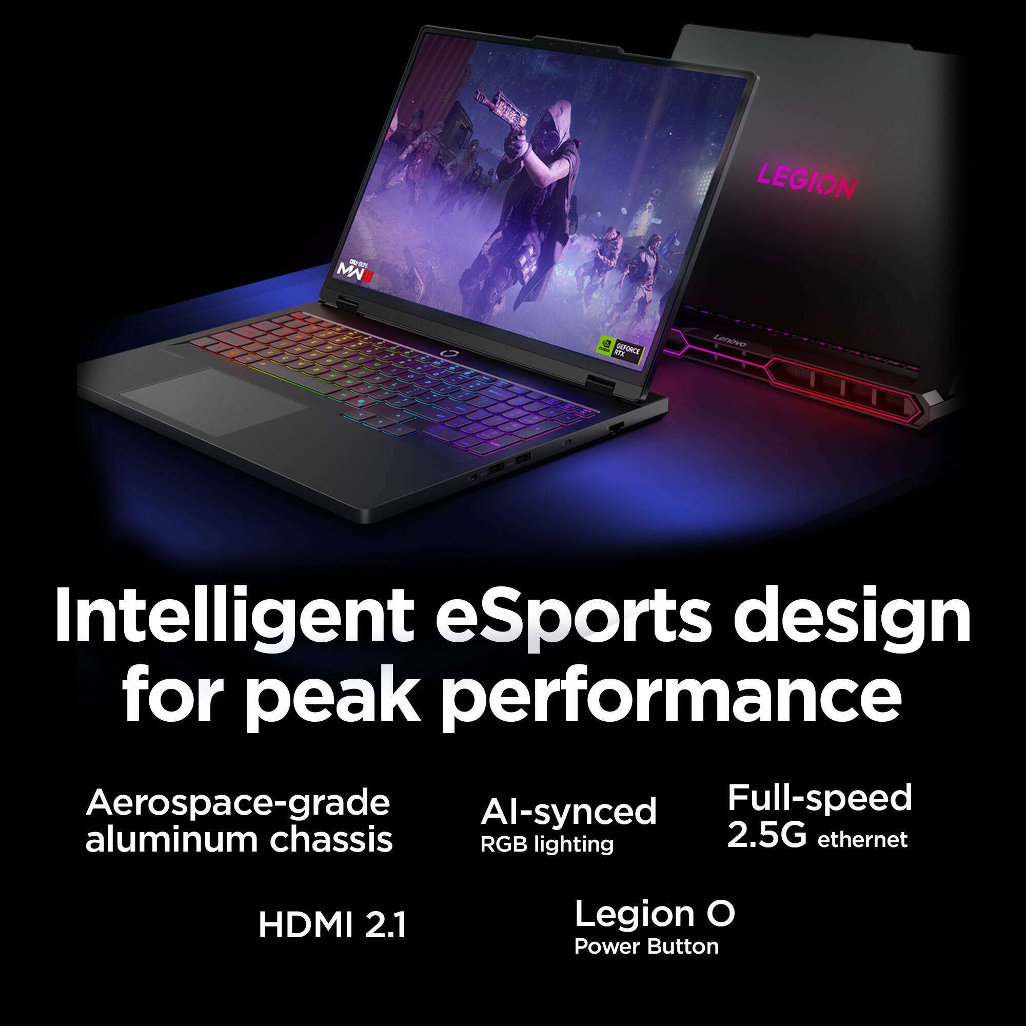 Intelligent eSports design for peak performance

Aerospace-grade aluminum chassis  
AI-synced RGB lighting  
Full-speed 2.5G ethernet  
HDMI 2.1  
Legion O Power Button