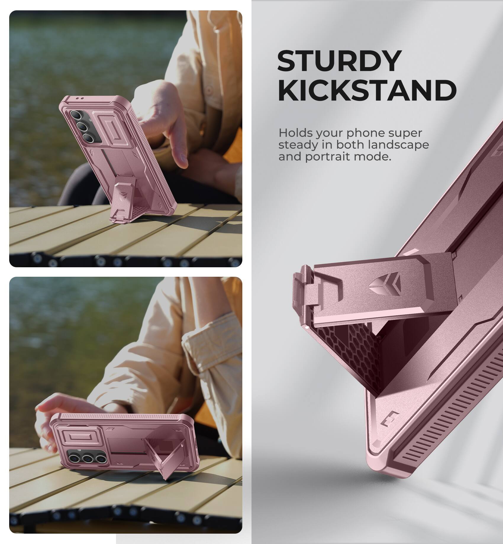 STURDY KICKSTAND
Holds your phone super steady in both landscape and portrait mode.