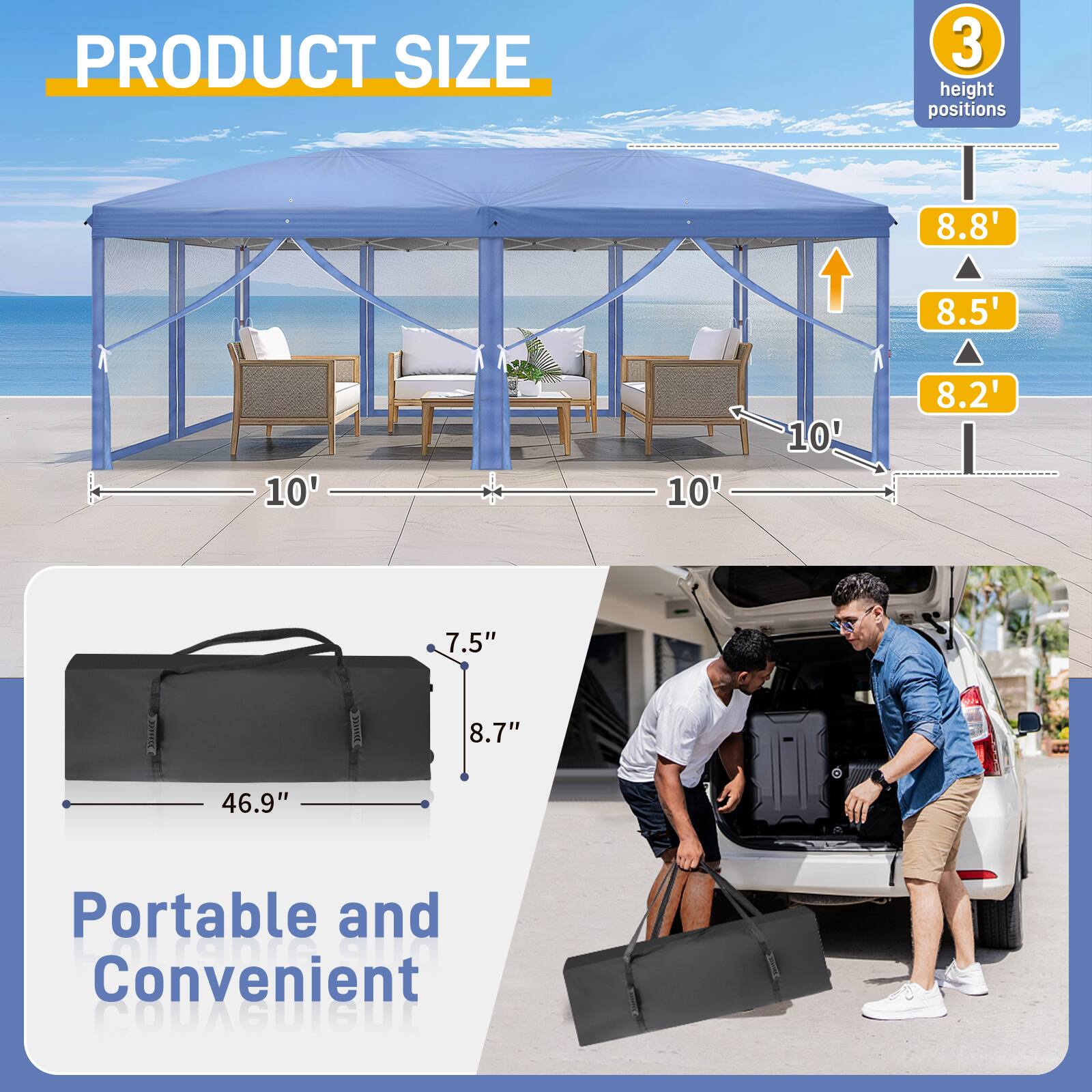 PRODUCT SIZE  
3 height positions  
8.8'  
8.5'  
8.2'  
10'  
10'  
10'  
7.5"  
8.7"  
46.9"  
Portable and Convenient