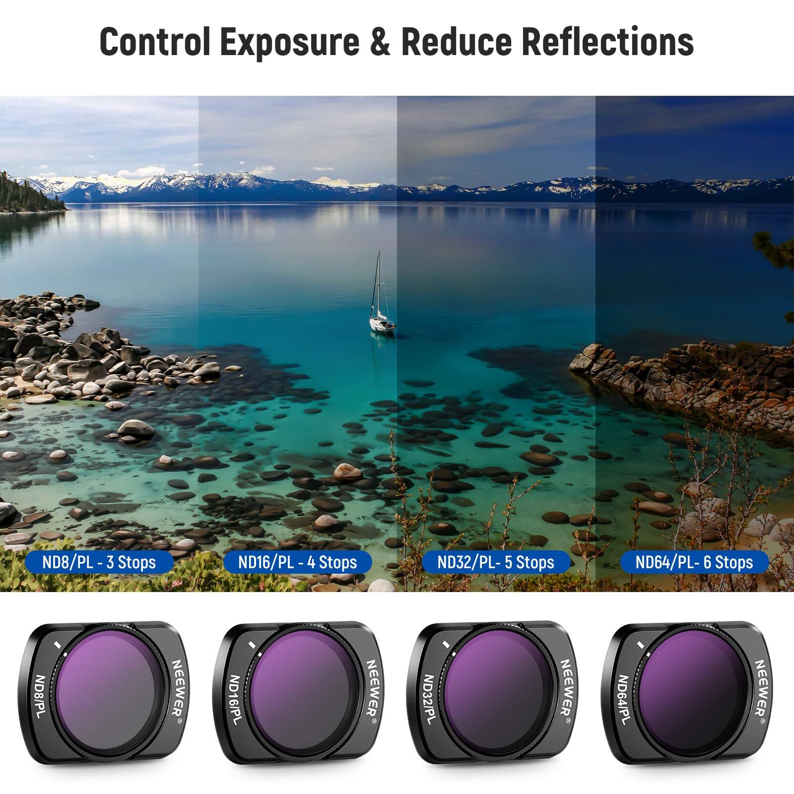 Control Exposure & Reduce Reflections

ND8/PL - 3 Stops  
ND16/PL - 4 Stops  
ND32/PL - 5 Stops  
ND64/PL - 6 Stops  

NEEWER ND8/PL  
NEEWER ND16/PL  
NEEWER ND32/PL  
NEEWER ND64/PL
