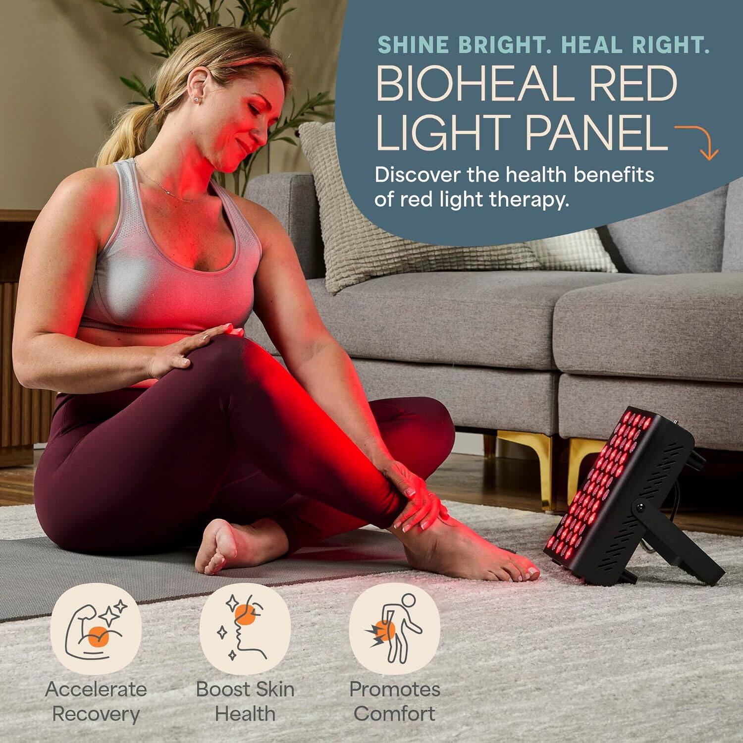 SHINE BRIGHT. HEAL RIGHT. BIOHEAL RED LIGHT PANEL Discover the health benefits of red light therapy. 1// Accelerate Recovery Boost Skin Health Promotes Comfort