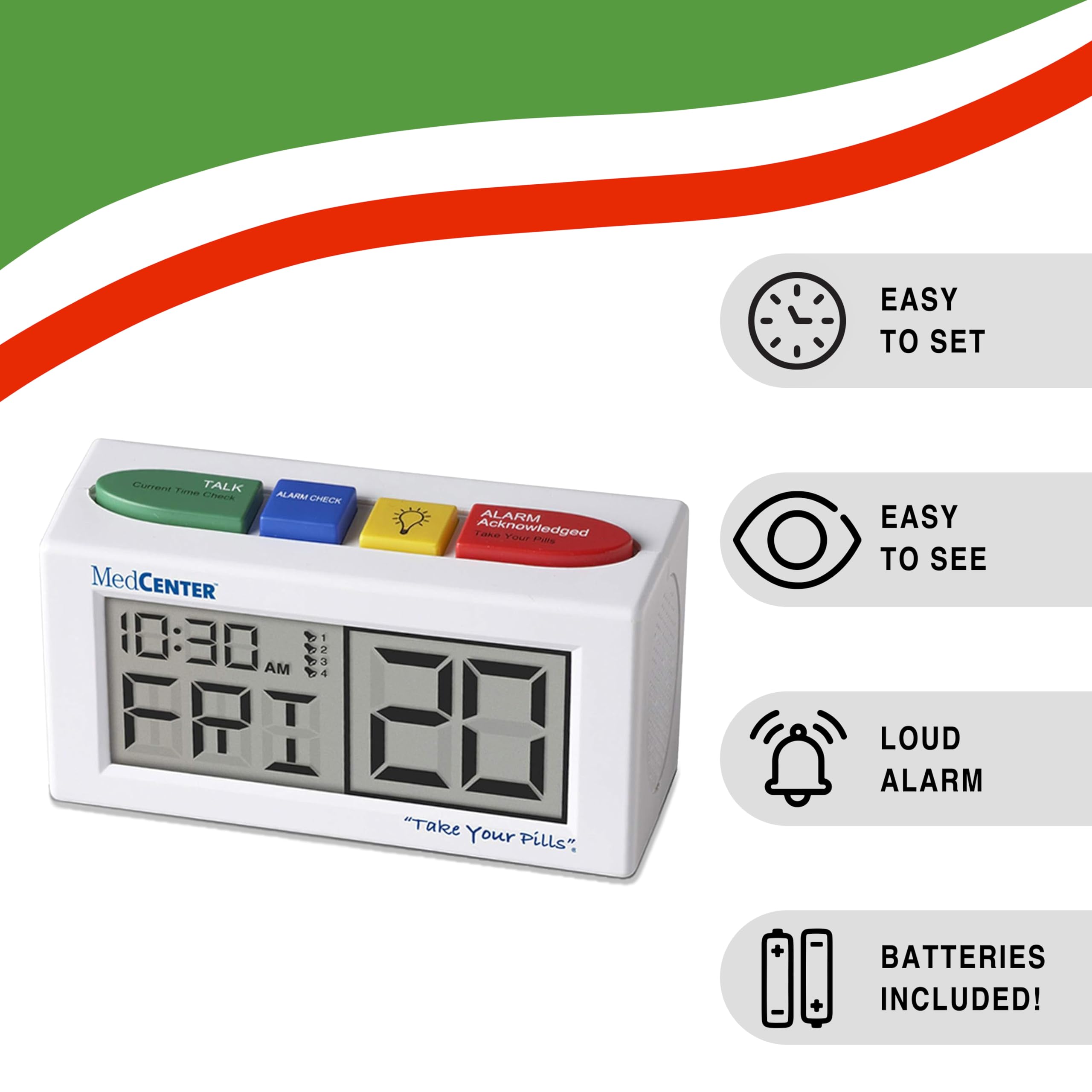 EASY TO SET

Current Time TALK Check ALARM CHECK ALARM Acknowledged Take Your Pills

EASY TO SEE LOUD ALARM

BATTERIES INCLUDED!