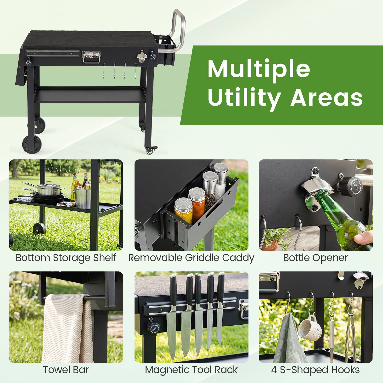 Multiple Utility Areas  
- Bottom Storage Shelf  
- Removable Griddle Caddy  
- Bottle Opener  
- Towel Bar  
- Magnetic Tool Rack  
- 4 S-Shaped Hooks