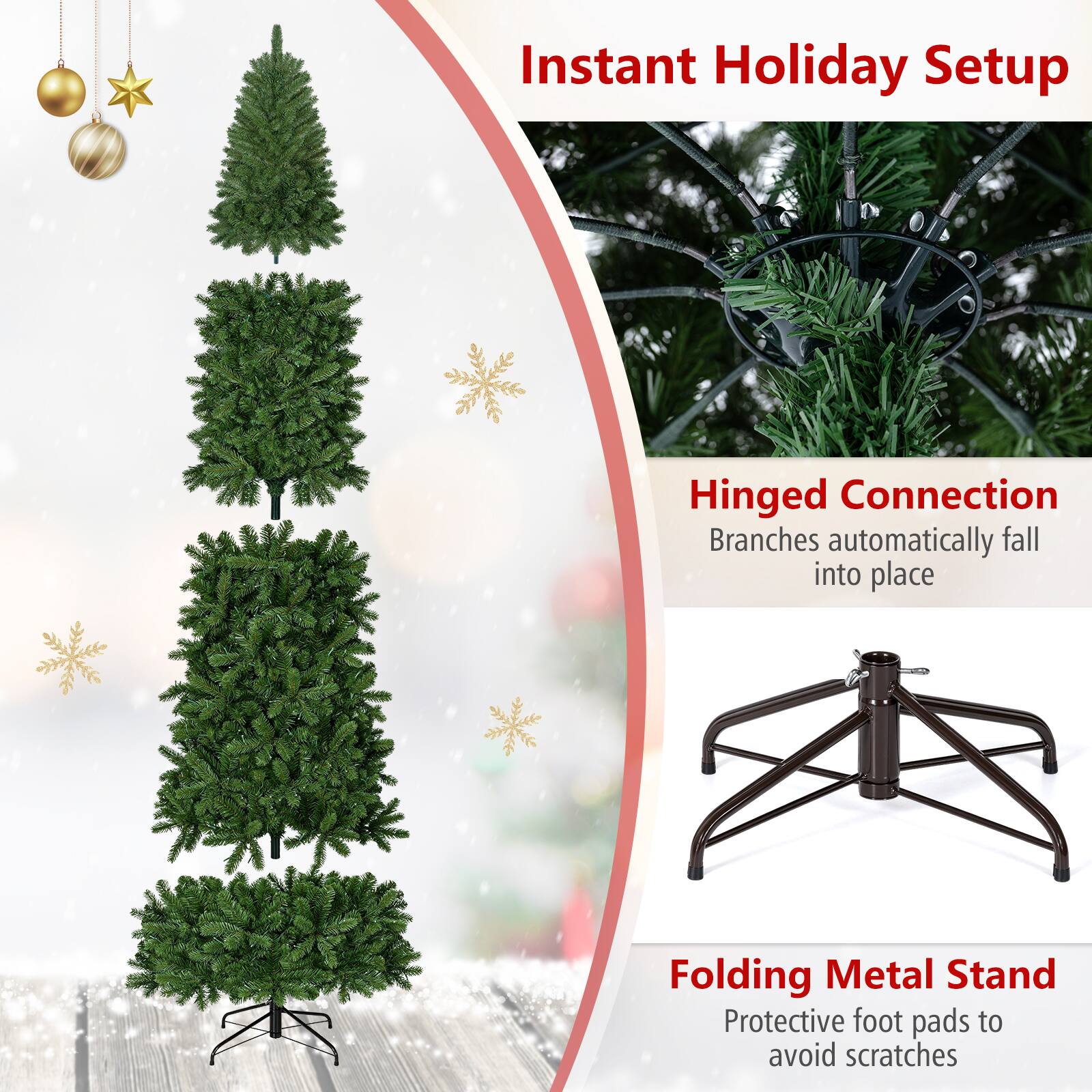 Instant Holiday Setup

Hinged Connection  
Branches automatically fall into place

Folding Metal Stand  
Protective foot pads to avoid scratches