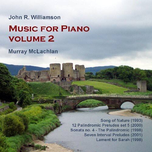 John R. Williamson  
MUSIC FOR PIANO  
VOLUME 2  

Murray McLachlan  

Song of Nature (1993)  
12 Palindromic Preludes set 5 (2000)  
Sonata no. 4 - The Palindromic (1998)  
Seven Interval Preludes (2001)  
Lament for Sarah (1998)