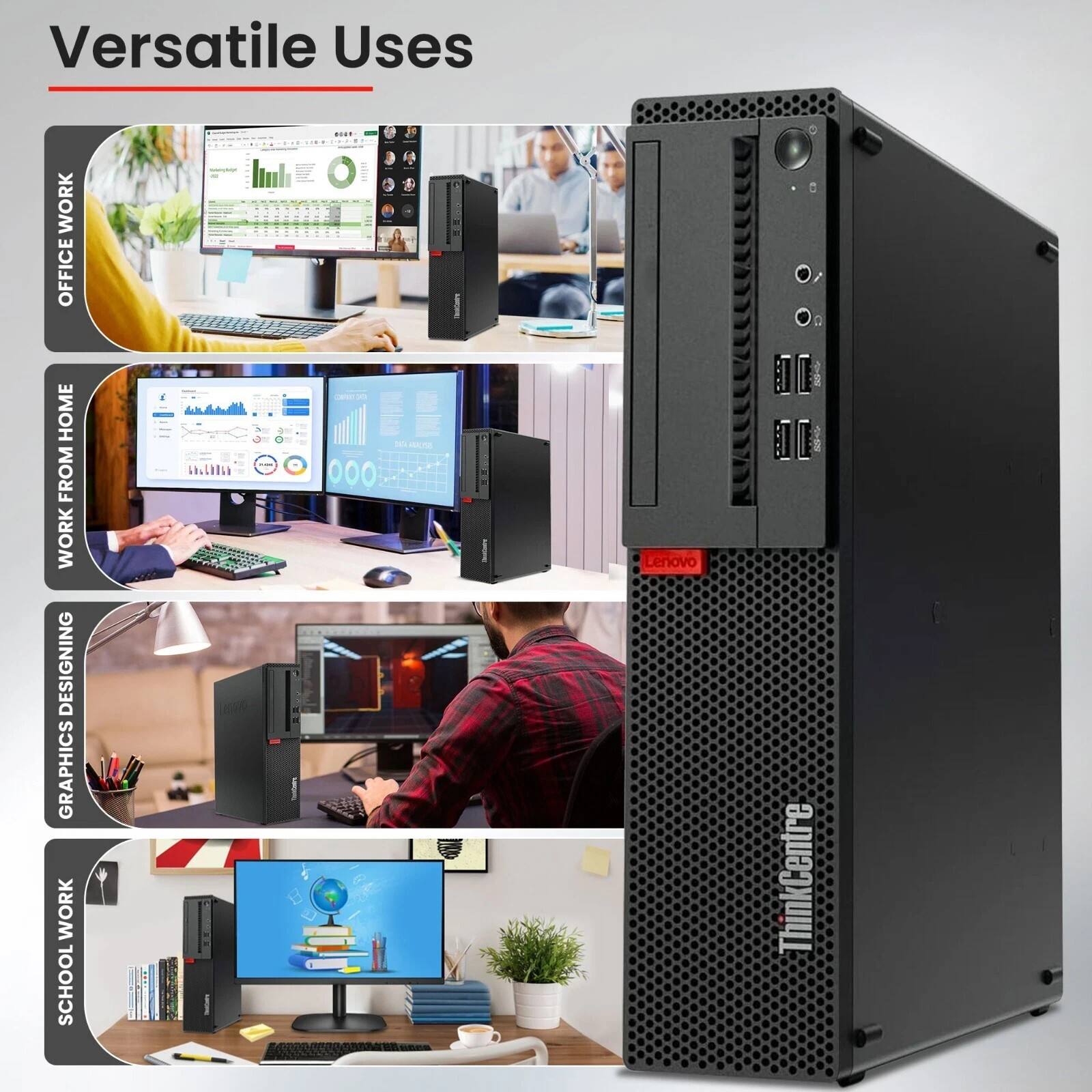 Versatile Uses

- OFFICE WORK
- WORK FROM HOME
- GRAPHICS DESIGNING
- SCHOOL WORK

Lenovo ThinkCentre