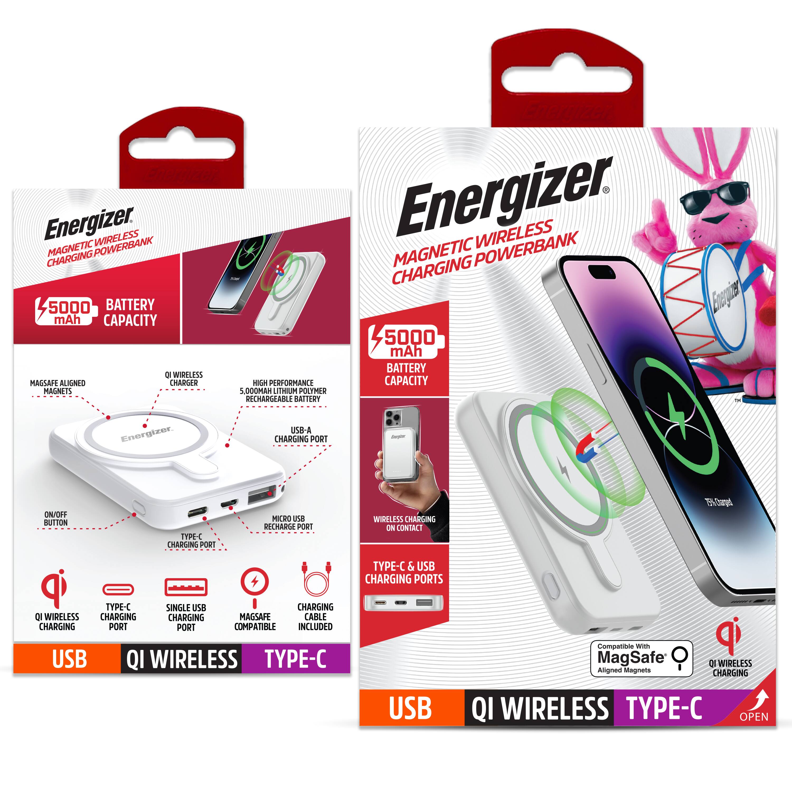 Energizer  
MAGNETIC WIRELESS CHARGING POWERBANK  

5000 mAh BATTERY CAPACITY  

- MAGSAFE ALIGNED MAGNETS  
- QI WIRELESS CHARGER  
- HIGH PERFORMANCE 5,000mAh LITHIUM POLYMER BATTERY  
- USB-A CHARGING PORT  
- TYPE-C CHARGING PORT  
- MICRO USB RECHARGE PORT  
- ON/OFF BUTTON  
- SINGLE USB CHARGING PORT  
- MAGSAFE COMPATIBLE  
- CHARGING CABLE INCLUDED  

USB  
QI WIRELESS  
TYPE-C  

Energizer  
MAGNETIC WIRELESS CHARGING POWERBANK  

5000 mAh BATTERY CAPACITY  

- MAGSAFE ALIGNED MAGNETS  
- QI WIRELESS CHARGING CONTACT  
- TYPE-C & USB CHARGING PORTS  
- USB-A CHARGING PORT  
- MICRO USB RECHARGE PORT  
- ON/OFF BUTTON  
- SINGLE USB CHARGING PORT  
- MAGSAFE COMPATIBLE  
- CHARGING CABLE INCLUDED  

USB  
QI WIRELESS  
TYPE-C  

Compatible With MagSafe Aligned Magnets  
