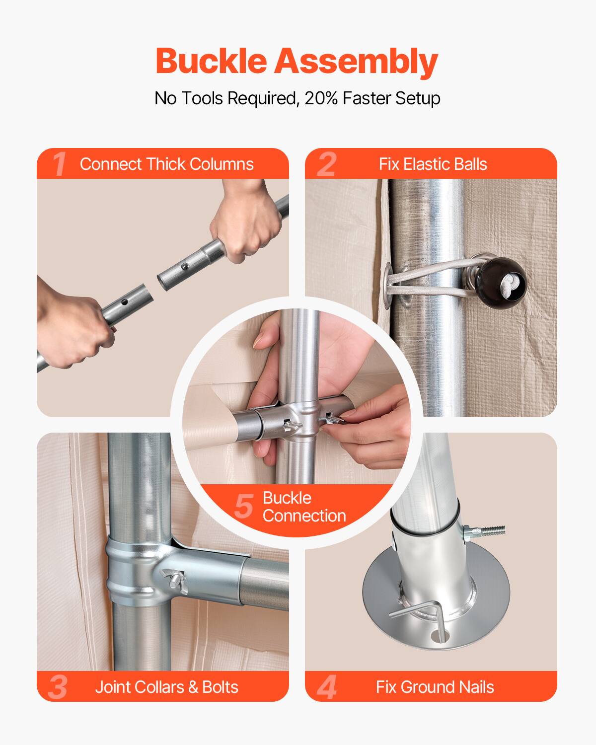 Buckle Assembly
No Tools Required, 20% Faster Setup
1. Connect Thick Columns
2. Fix Elastic Balls
3. Joint Collars & Bolts
4. Fix Ground Nails
5. Buckle Connection