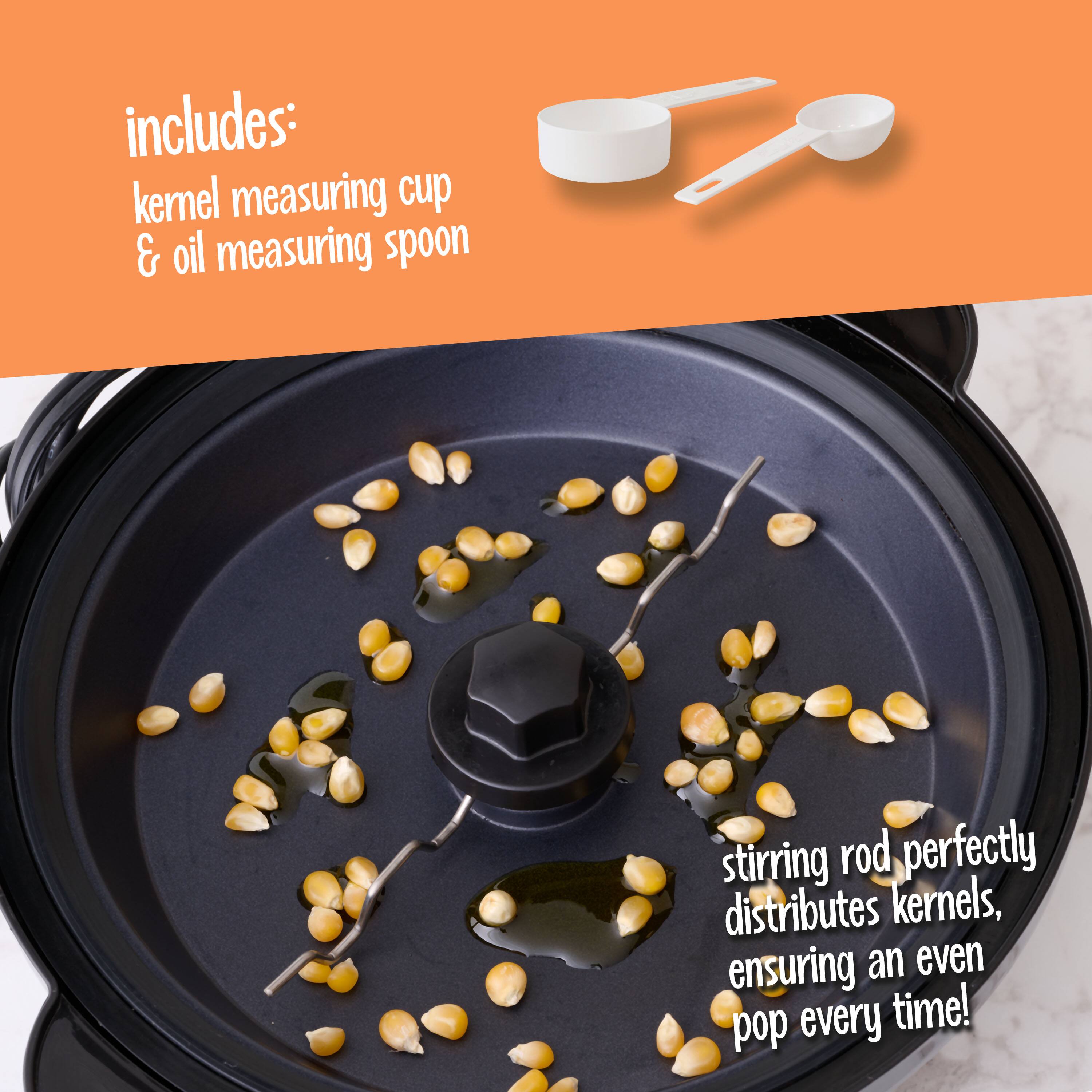 includes: kernel measuring cup & oil measuring spoon

stirring rod perfectly distributes kernels, ensuring an even pop every time!