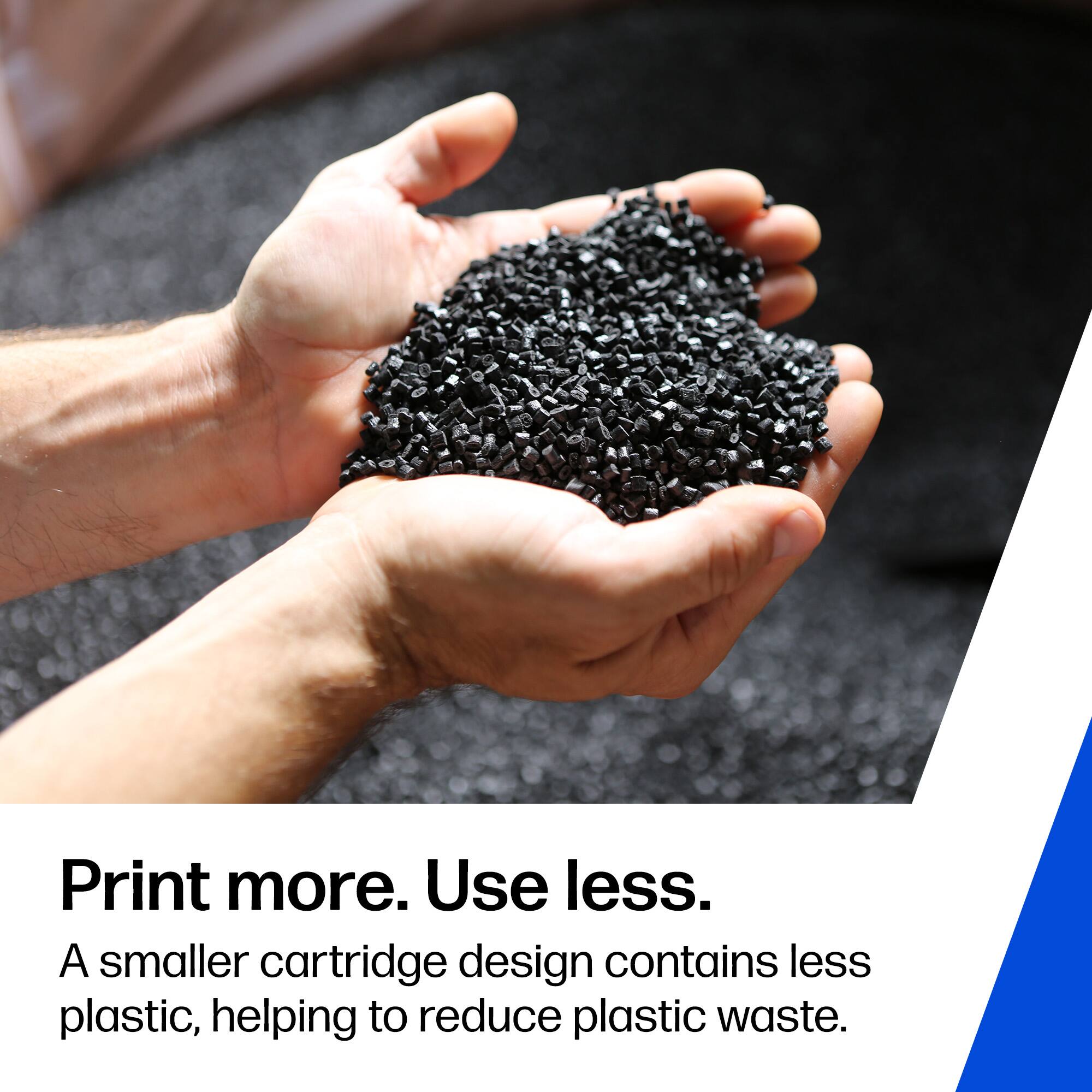 Print more. Use less.

A smaller cartridge design contains less plastic, helping to reduce plastic waste.