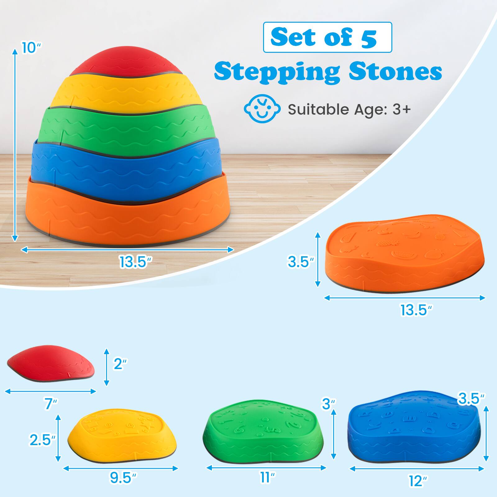 Set of 5 Stepping Stones  
Suitable Age: 3+  

10"  
13.5" x 3.5"  
7" x 2.5"  
9.5" x 3"  
11" x 3.5"  
12"
