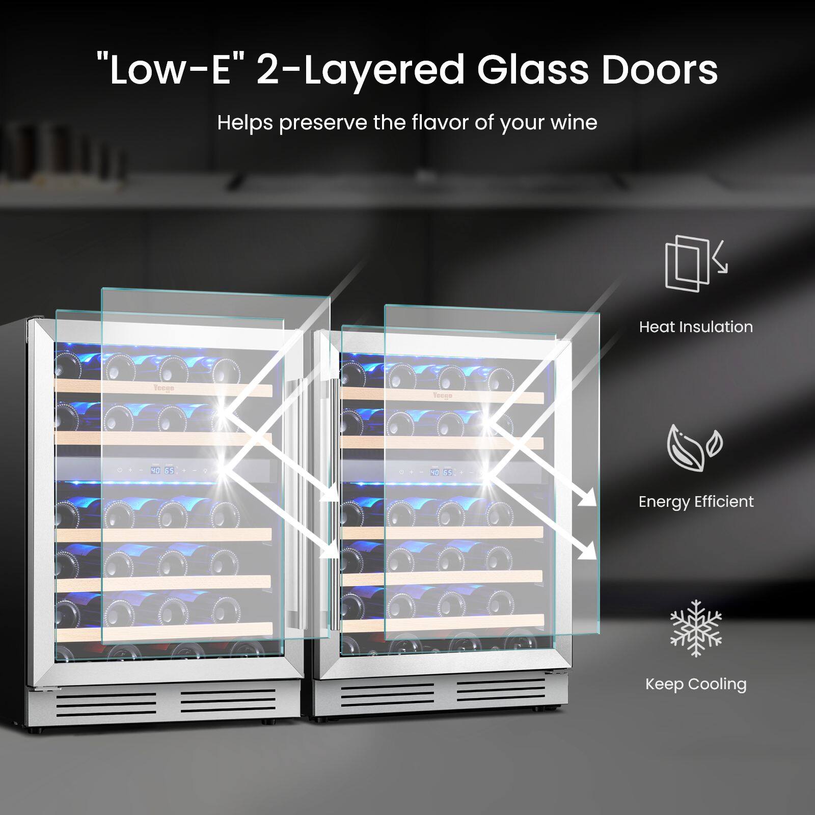 "Low-E" 2-Layered Glass Doors Helps preserve the flavor of your wine

Heat Insulation

Energy Efficient

Keep Cooling