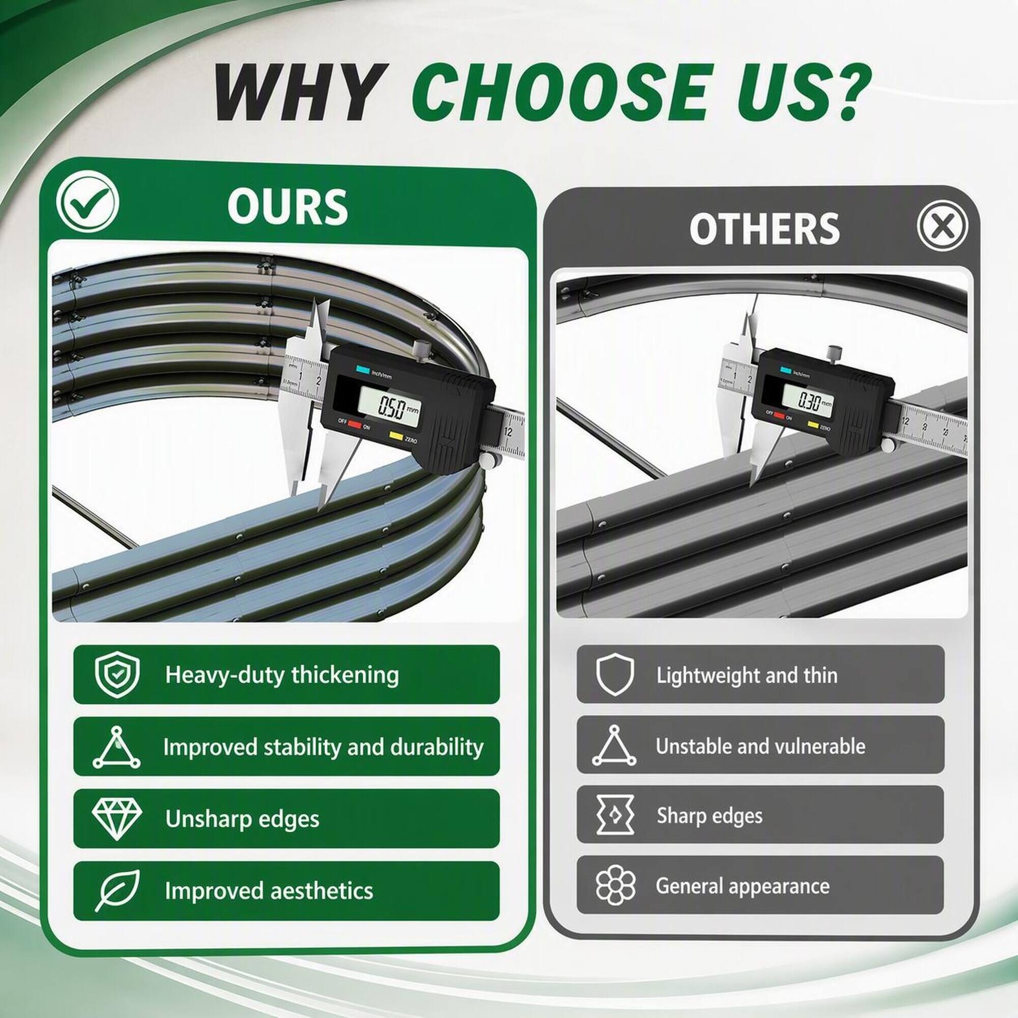 WHY CHOOSE US?

OURS
- Heavy-duty thickening
- Improved stability and durability
- Unsharp edges
- Improved aesthetics

OTHERS
- Lightweight and thin
- Unstable and vulnerable
- Sharp edges
- General appearance