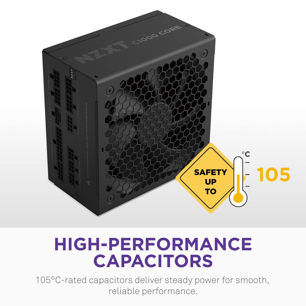 CORE C1000 NZXT HTKL O

SAFETY UP TO 105°C

HIGH-PERFORMANCE CAPACITORS

105°C-rated capacitors deliver steady power for smooth, reliable performance.