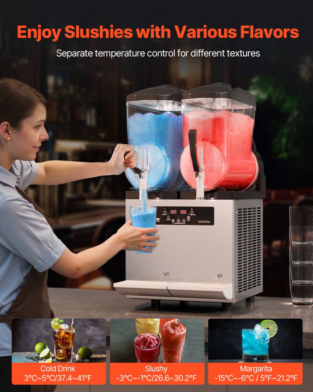Enjoy Slushies with Various Flavors  
Separate temperature control for different textures

Cold Drink Slushy Margarita  
3°C~5°C/37.4~41°F  
-3°C~-1°C/26.6~30.2°F  
-15°C~-6°C/5°F~21.2°F