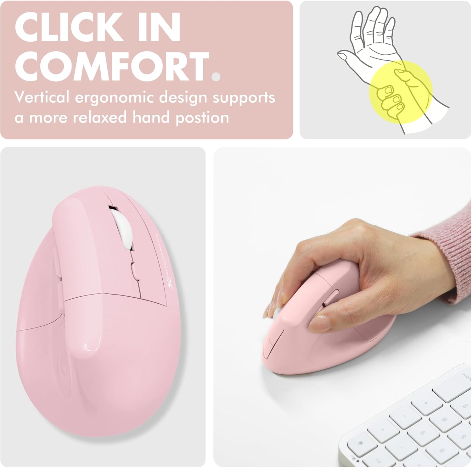 CLICK IN COMFORT.  
Vertical ergonomic design supports a more relaxed hand position