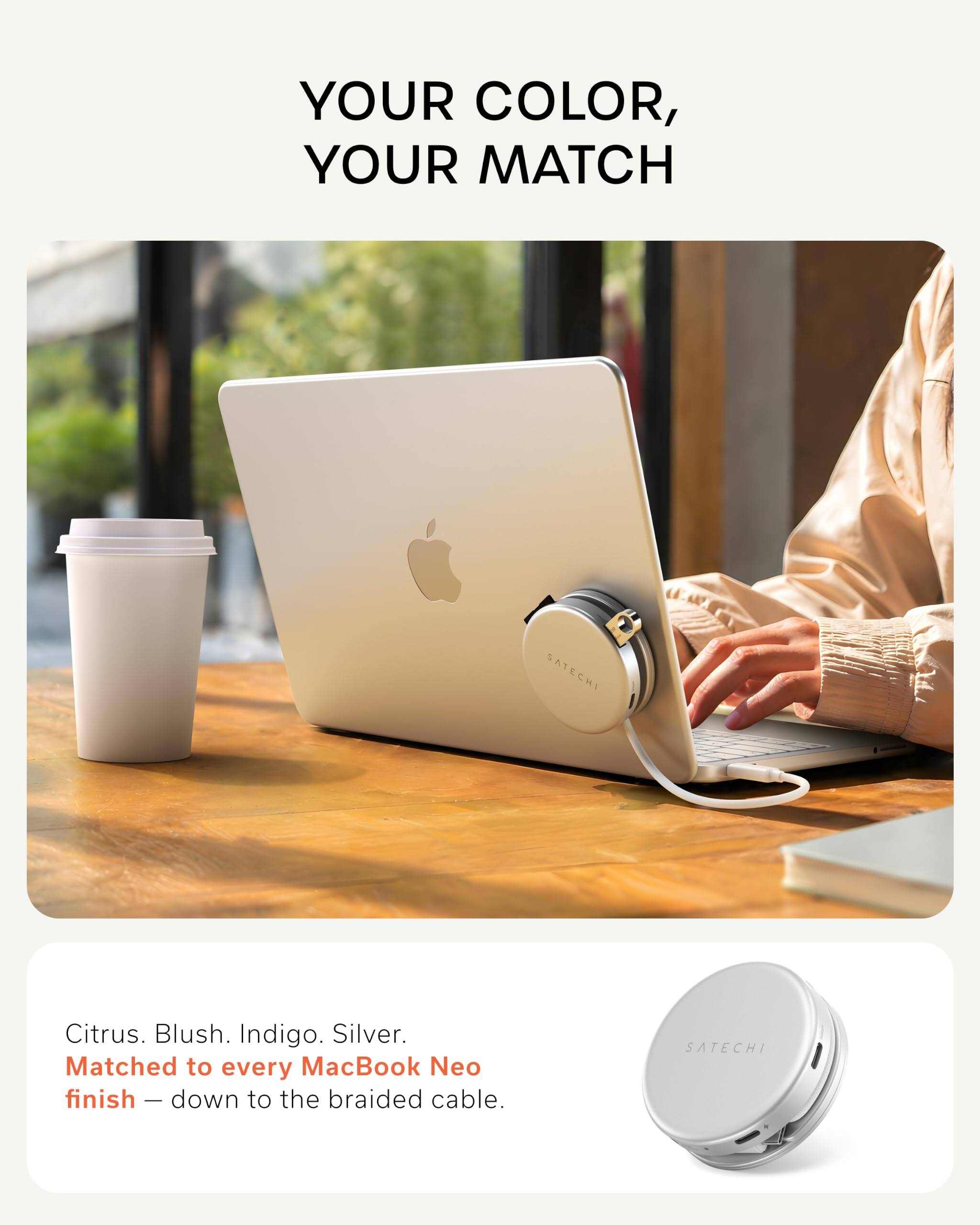 YOUR COLOR, YOUR MATCH

SATECHI

Citrus. Blush. Indigo. Silver. Matched to every MacBook Neo finish down to the braided cable.