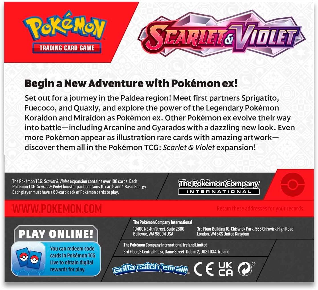 **Pokémon Trading Card Game: Scarlet & Violet**

**Begin a New Adventure with Pokémon ex!**

Set out for a journey in the Paldea region! Meet first partners Sprigatito, Fuecoco, and Quaxly, and explore the power of the Legendary Pokémon Koraidon and Miraidon as Pokémon ex. Other Pokémon ex evolve their way into battle—including Arcanine and Gyarados with a dazzling new look. Even more Pokémon appear as illustration rare cards with amazing artwork—discover them all in the Pokémon TCG: Scarlet & Violet expansion!

**The Pokémon TCG: Scarlet & Violet expansion** contains over 190 cards. Each Pokémon TCG: Scarlet & Violet booster pack contains 10 cards and 1 Basic Energy. Each player must have a 60-card deck of Pokémon cards to play.

**PLAY ONLINE!**
You can redeem code cards in Pokémon TCG Live to obtain digital rewards for play.

**The Pokémon Company International**
10400 NE 4th Street, Bellevue, WA 98004 USA

**The Pokémon Company International Ireland Limited**
3rd Floor, Building 10, Chiswick Park, 566 Chiswick High Road, London