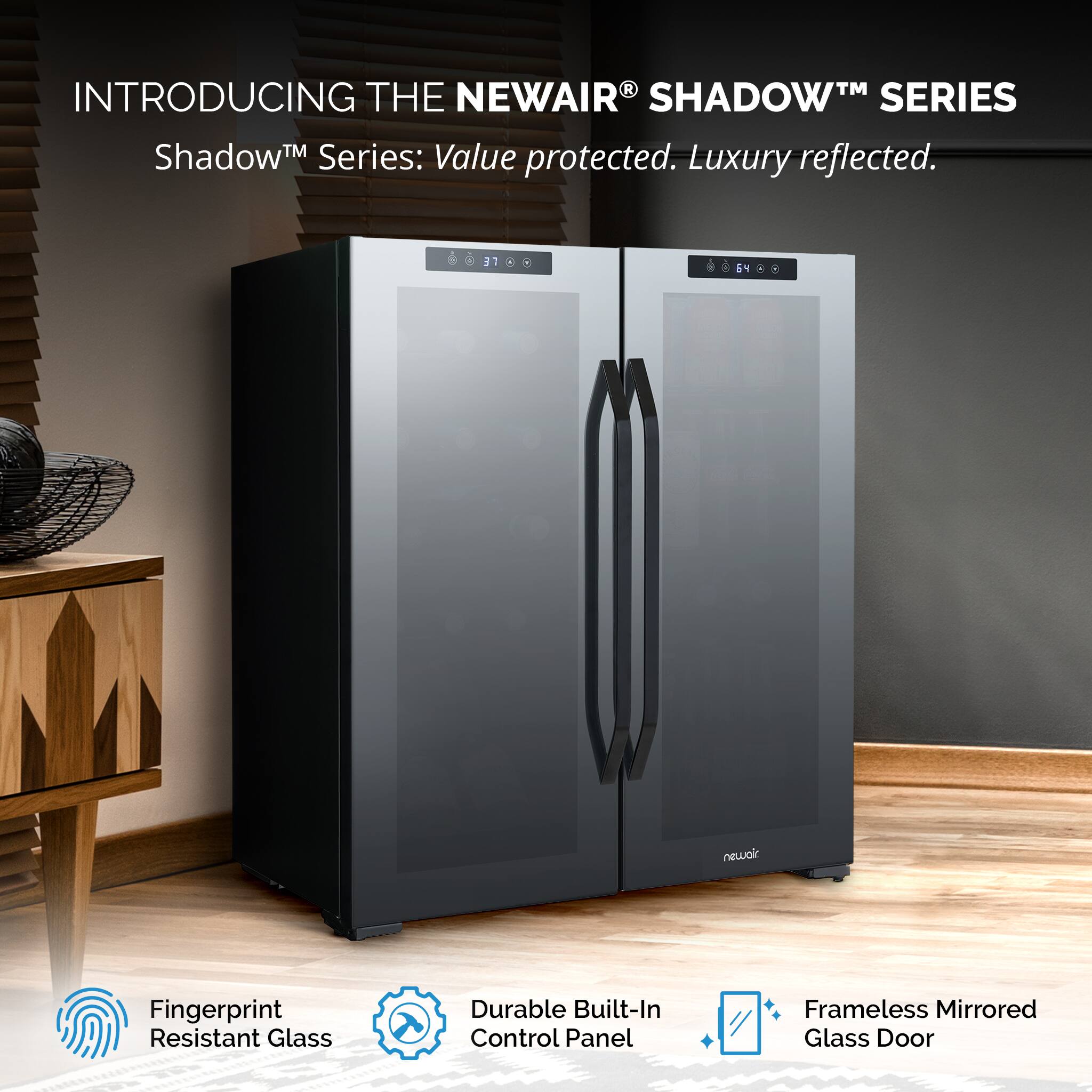 INTRODUCING THE NEWAIR® SHADOW™ SERIES  
Shadow™ Series: Value protected. Luxury reflected.  

- Fingerprint Resistant Glass  
- Durable Built-In Control Panel  
- Frameless Mirrored Glass Door