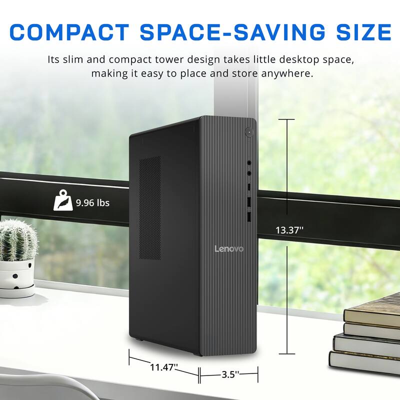 COMPACT SPACE-SAVING SIZE

Its slim and compact tower design takes little desktop space, making it easy to place and store anywhere.

9.96 lbs  
13.37"  
11.47"  
3.5"
