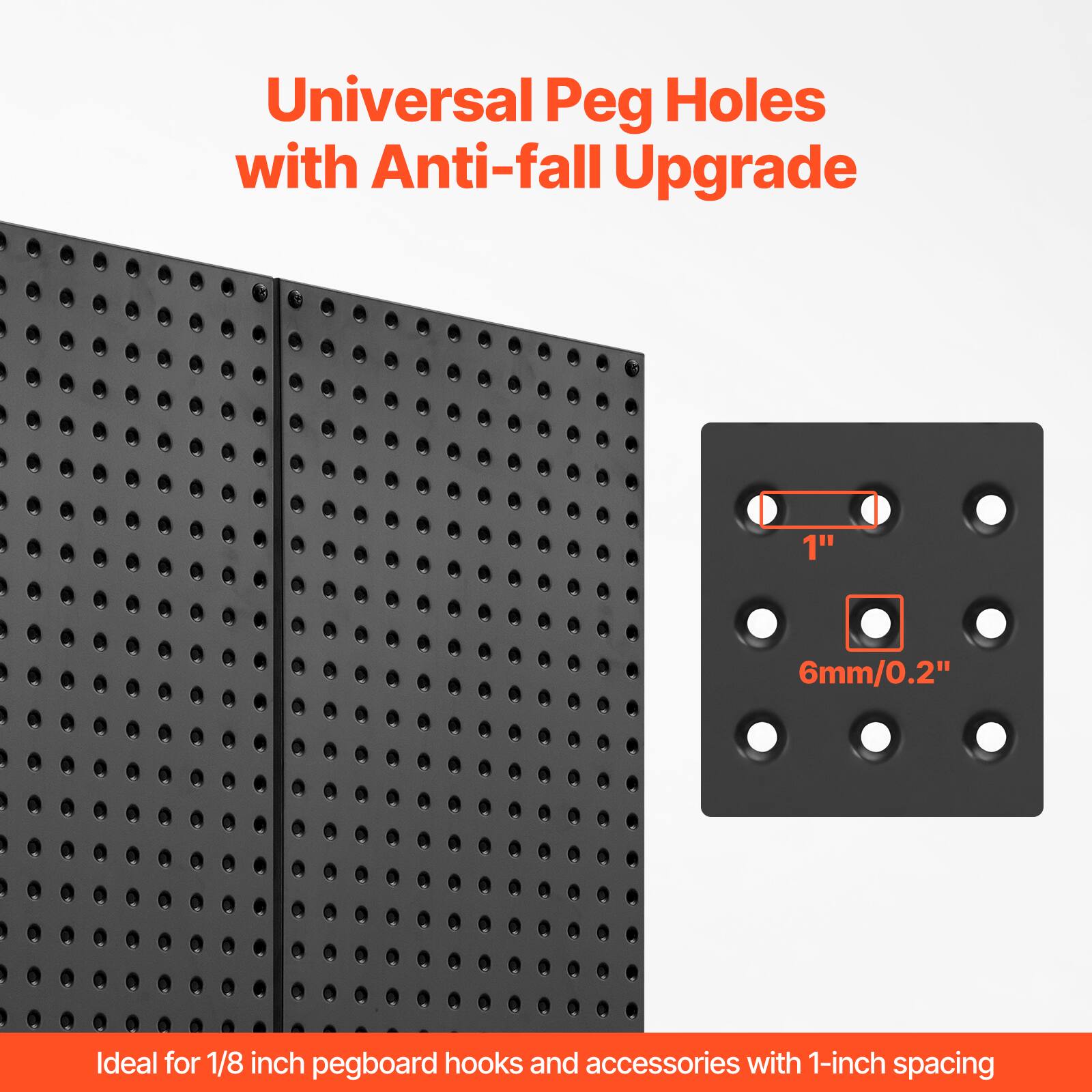 Universal Peg Holes with Anti-fall Upgrade

Ideal for 1/8 inch pegboard hooks and accessories with 1-inch spacing

1" 6mm/0.2"