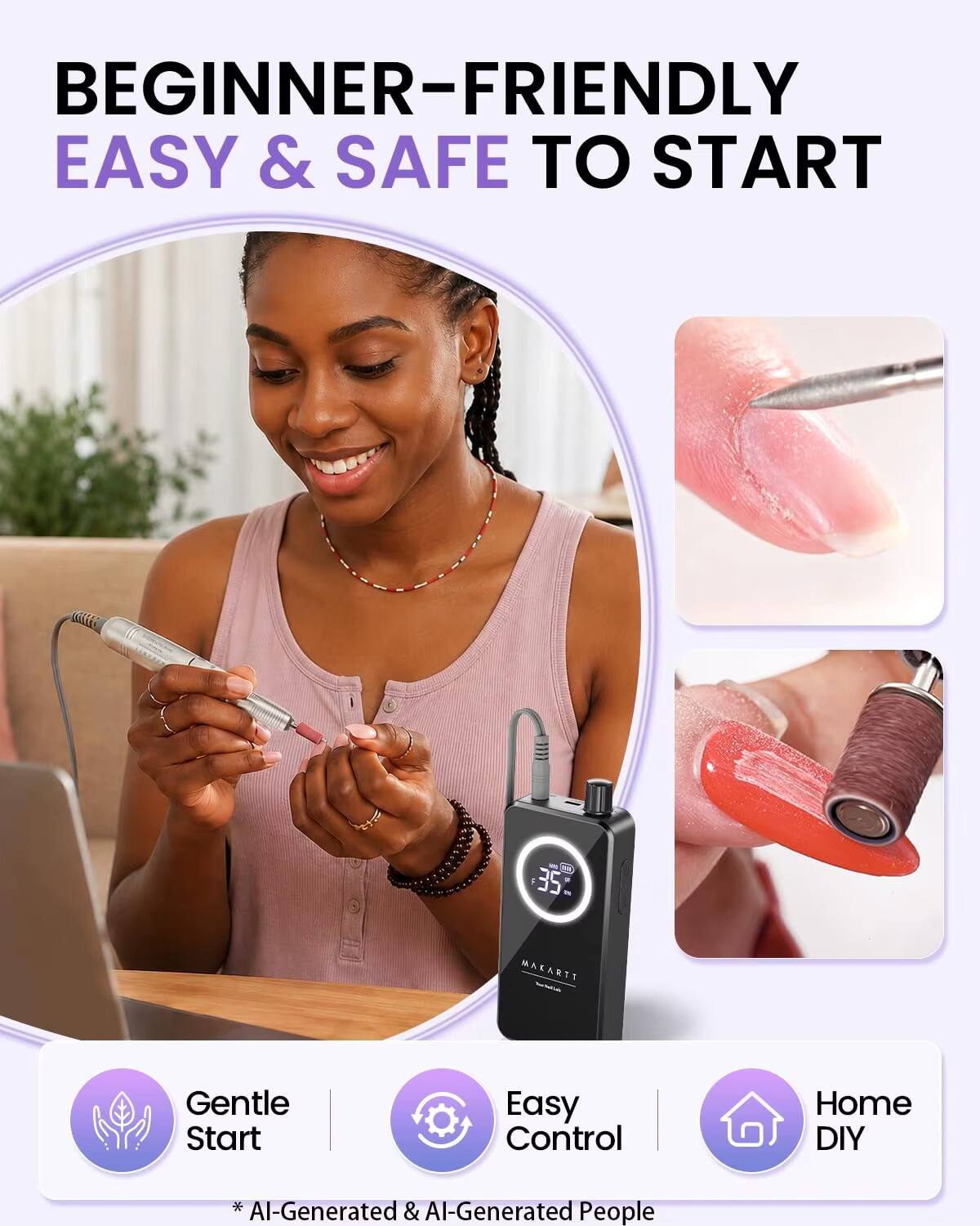 BEGINNER-FRIENDLY EASY & SAFE TO START

35
MAKARTT
Gentle Start
Easy Control
Home DIY
* AI-Generated & AI-Generated People