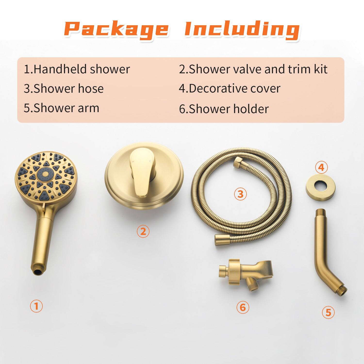 Package Including

1. Handheld shower  
2. Shower valve and trim kit  
3. Shower hose  
4. Decorative cover  
5. Shower arm  
6. Shower holder