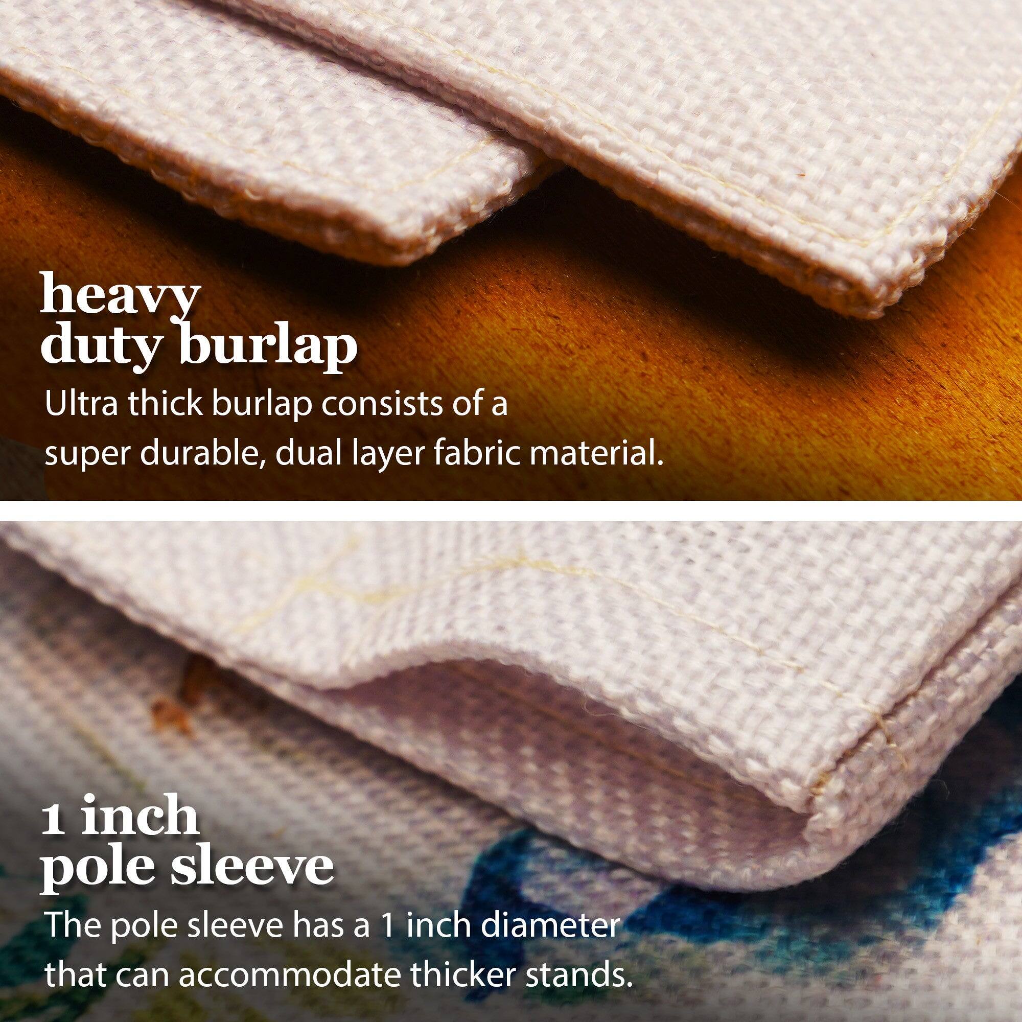 heavy duty burlap  
Ultra thick burlap consists of a super durable, dual layer fabric material.  

1 inch pole sleeve  
The pole sleeve has a 1 inch diameter that can accommodate thicker stands.
