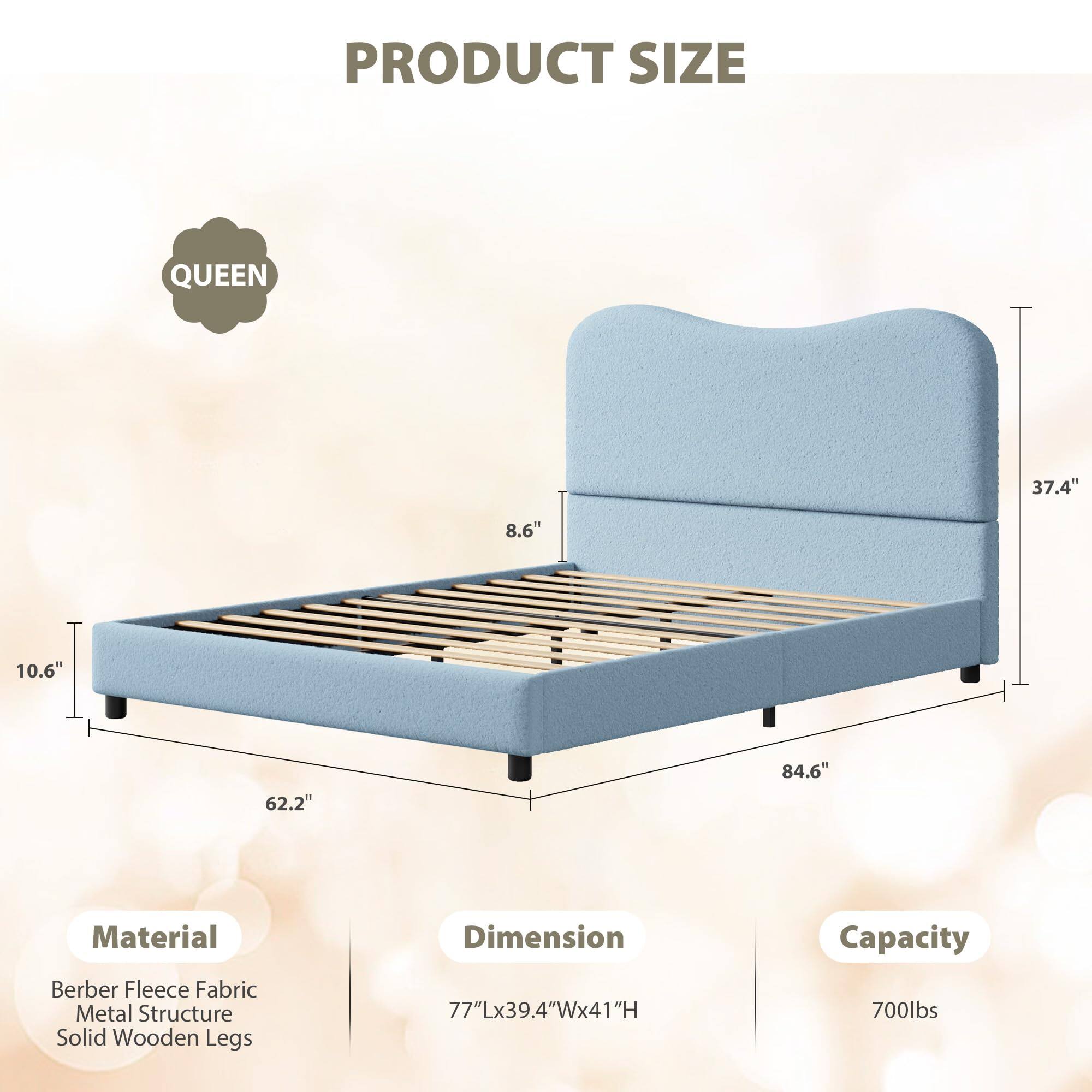 **PRODUCT SIZE**

**QUEEN**

- **Material**
  - Berber Fleece Fabric
  - Metal Structure
  - Solid Wooden Legs

- **Dimension**
  - 77"L x 39.4"W x 41"H

- **Capacity**
  - 700lbs

- **Dimensions**
  - 84.6" (Length)
  - 37.4" (Height)
  - 62.2" (Width)
  - 10.6" (Thickness)
  - 8.6" (Headboard Height)