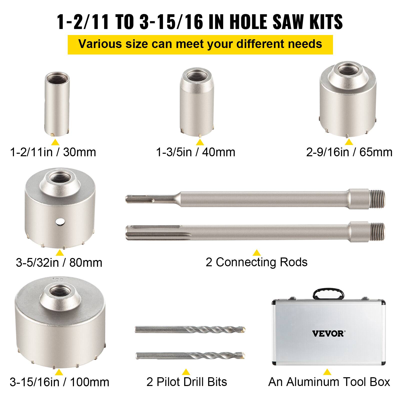1-2/11 TO 3-15/16 IN HOLE SAW KITS  
Various size can meet your different needs  

1-2/11in / 30mm  
1-3/5in / 40mm  
2-9/16in / 65mm  
3-5/32in / 80mm  
3-15/16in / 100mm  

2 Connecting Rods  
2 Pilot Drill Bits  
An Aluminum Tool Box