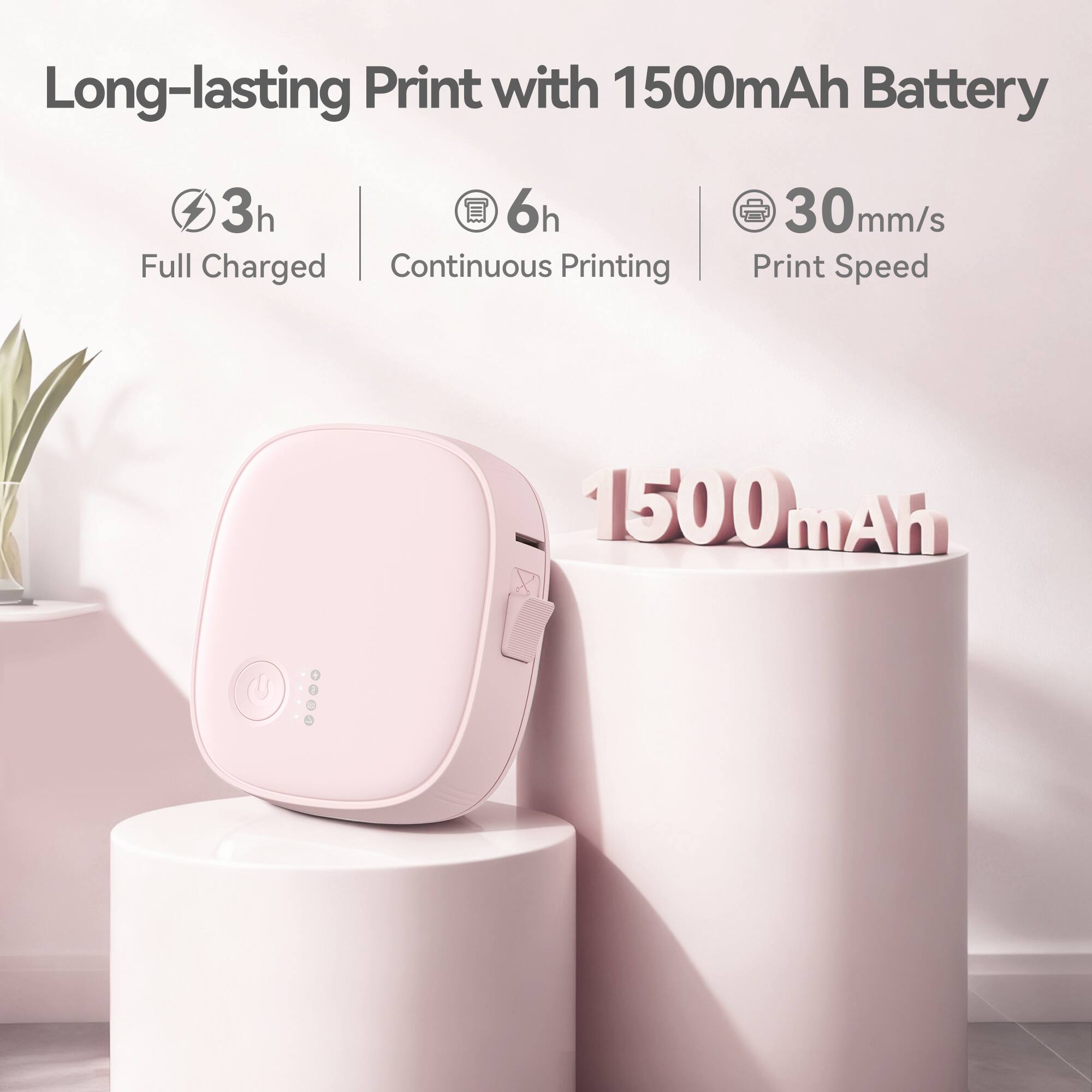 Long-lasting Print with 1500mAh Battery

3h Full Charged
6h Continuous Printing
30mm/s Print Speed