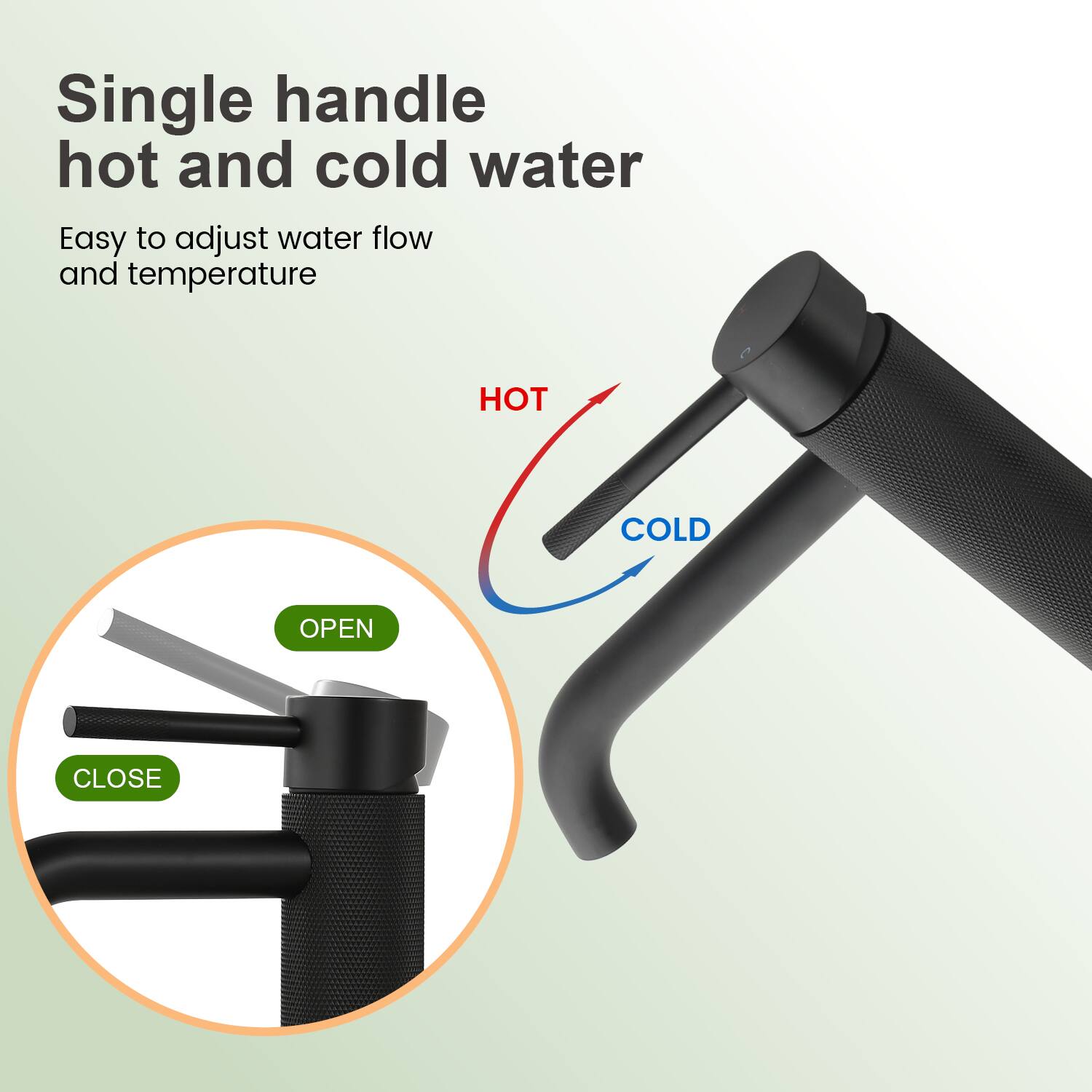 Single handle hot and cold water  
Easy to adjust water flow and temperature  

HOT  
COLD  

OPEN  
CLOSE