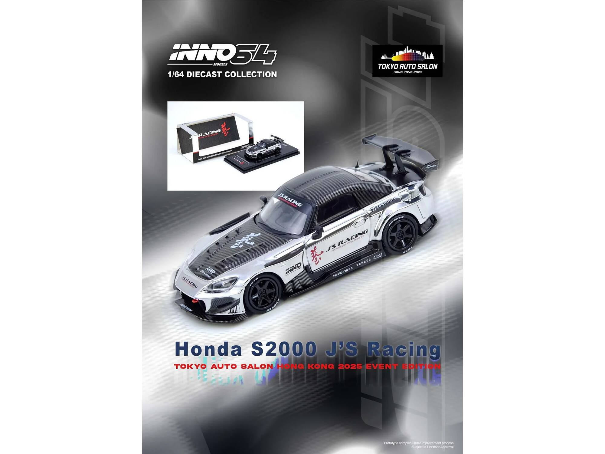 INNO34 MODELS  
1/64 DIECAST COLLECTION  
TOKYO AUTO SALON  
C - RACING  
J'S RACING  
JS RACING  
B. TART  
20D  
ANO  
PYTRES  
Honda S2000  
J'S Racing  
TOKYO AUTO SALON  
HONG KONG 2025 EVENT EDITION  
Prototype samples - under improvement process  
Approval
